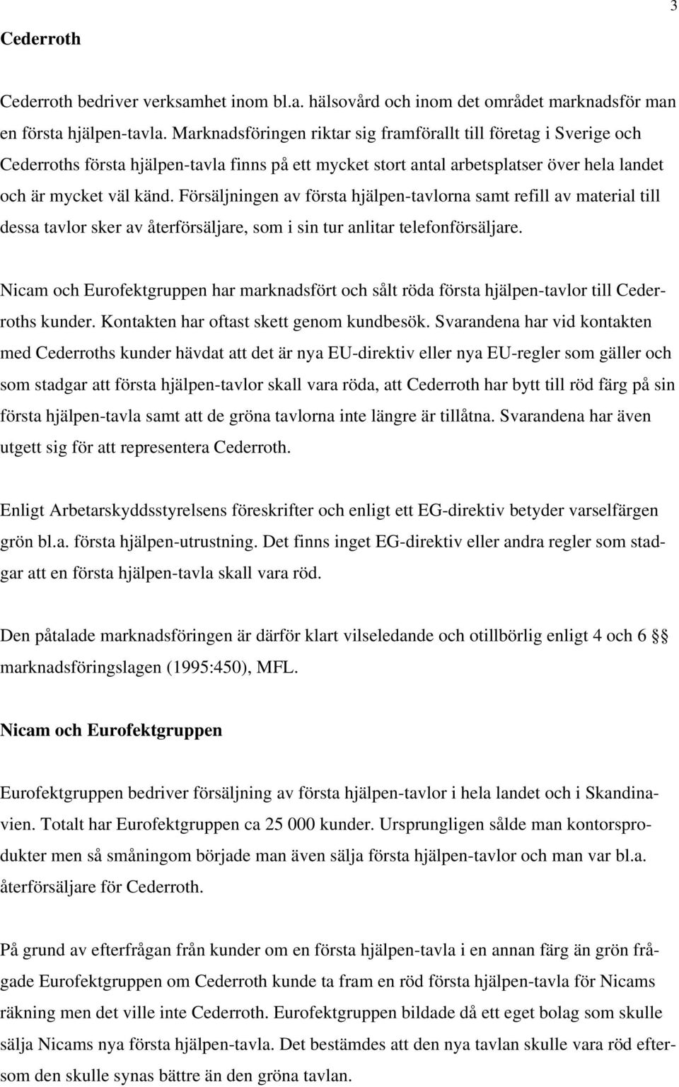 Försäljningen av första hjälpen-tavlorna samt refill av material till dessa tavlor sker av återförsäljare, som i sin tur anlitar telefonförsäljare.