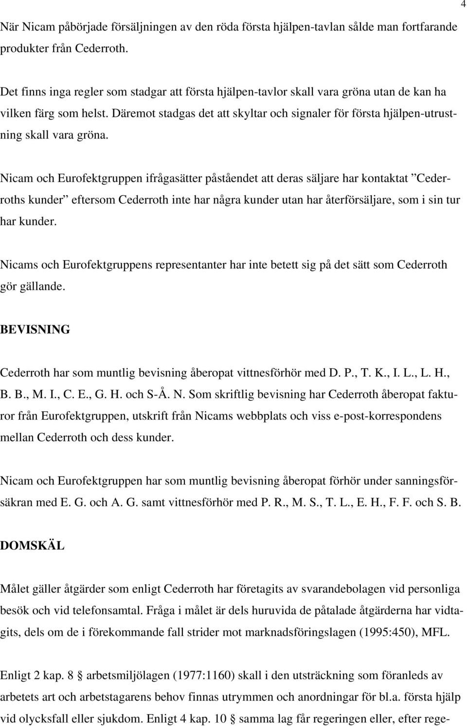 Däremot stadgas det att skyltar och signaler för första hjälpen-utrustning skall vara gröna.