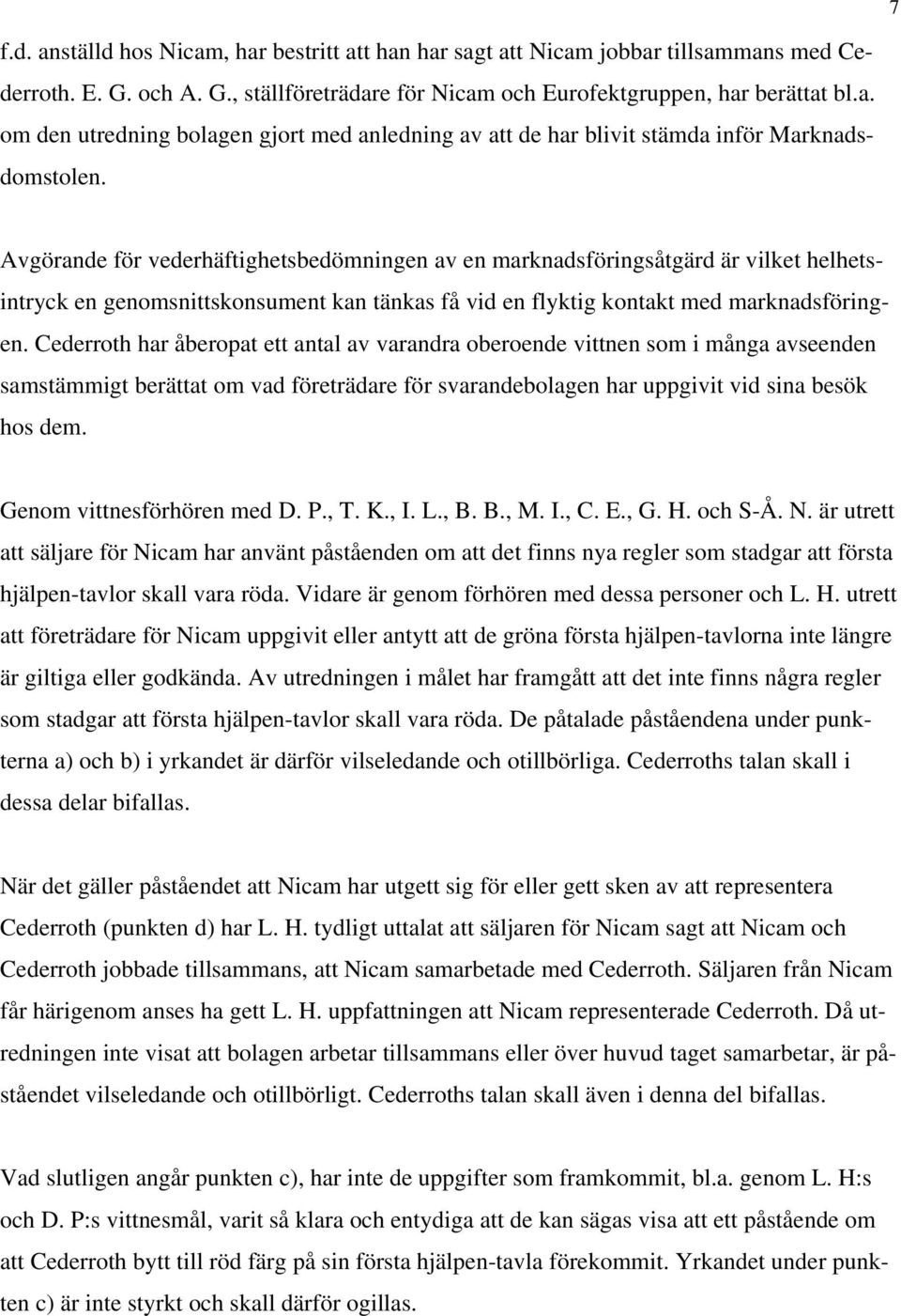 Cederroth har åberopat ett antal av varandra oberoende vittnen som i många avseenden samstämmigt berättat om vad företrädare för svarandebolagen har uppgivit vid sina besök hos dem.