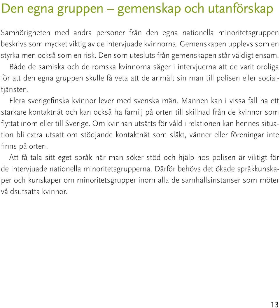 Både de samiska och de romska kvinnorna säger i intervjuerna att de varit oroliga för att den egna gruppen skulle få veta att de anmält sin man till polisen eller socialtjänsten.