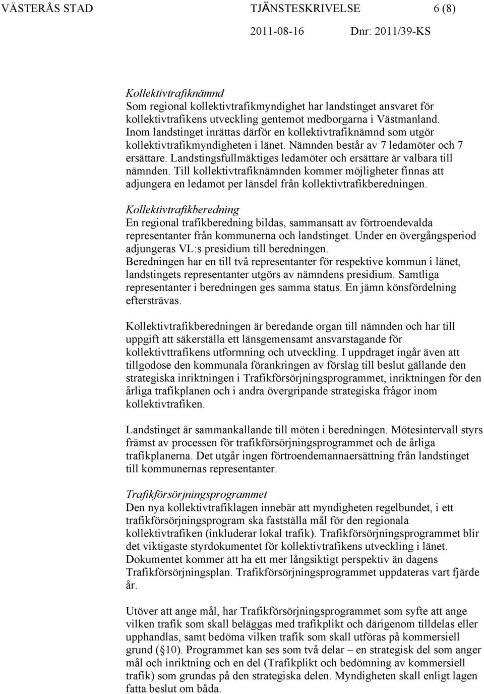 Landstingsfullmäktiges ledamöter och ersättare är valbara till nämnden. Till kollektivtrafiknämnden kommer möjligheter finnas att adjungera en ledamot per länsdel från kollektivtrafikberedningen.