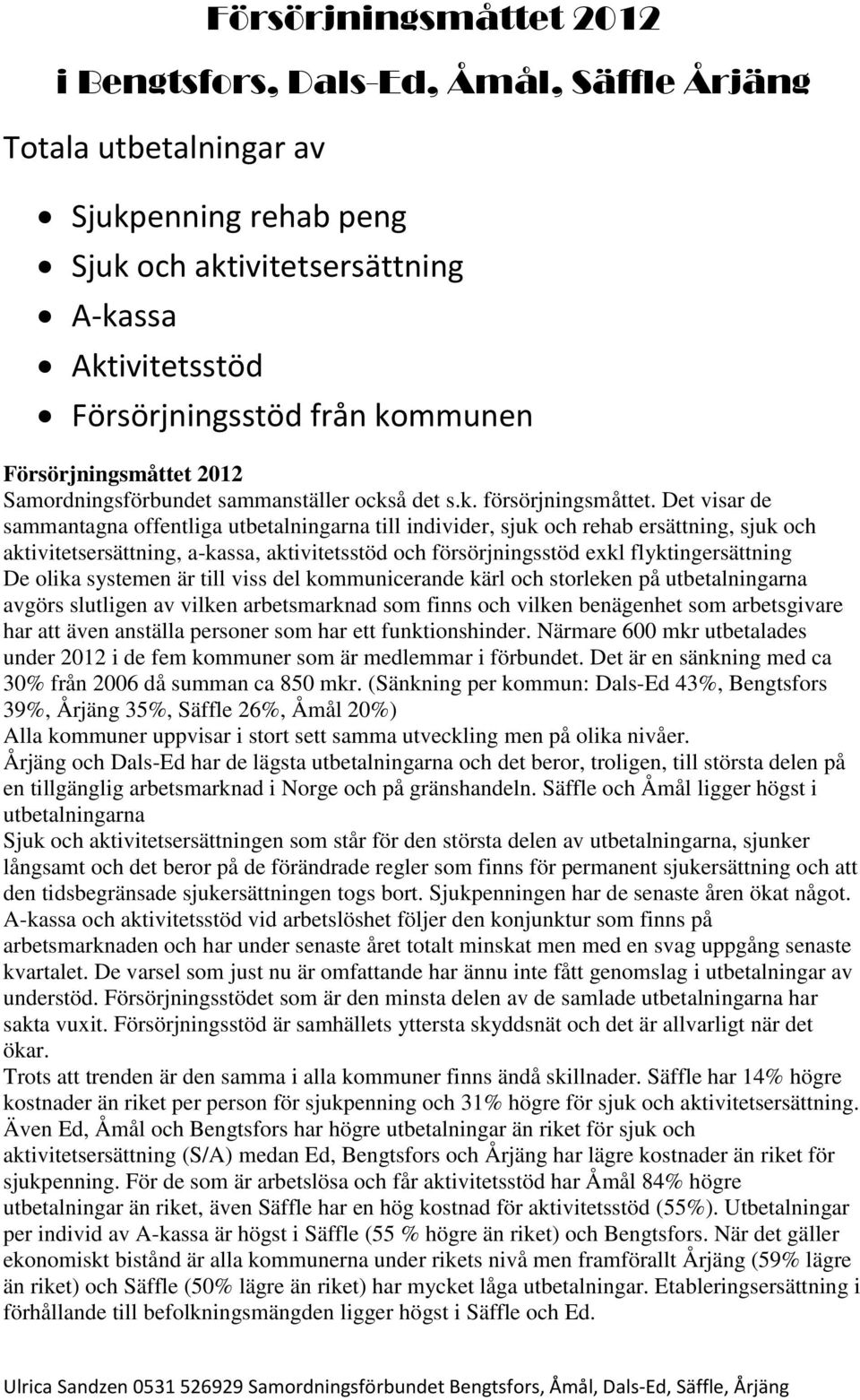 Det visar de sammantagna offentliga utbetalningarna till individer, sjuk och rehab ersättning, sjuk och aktivitetsersättning, akassa, aktivitetsstöd och försörjningsstöd exkl flyktingersättning De