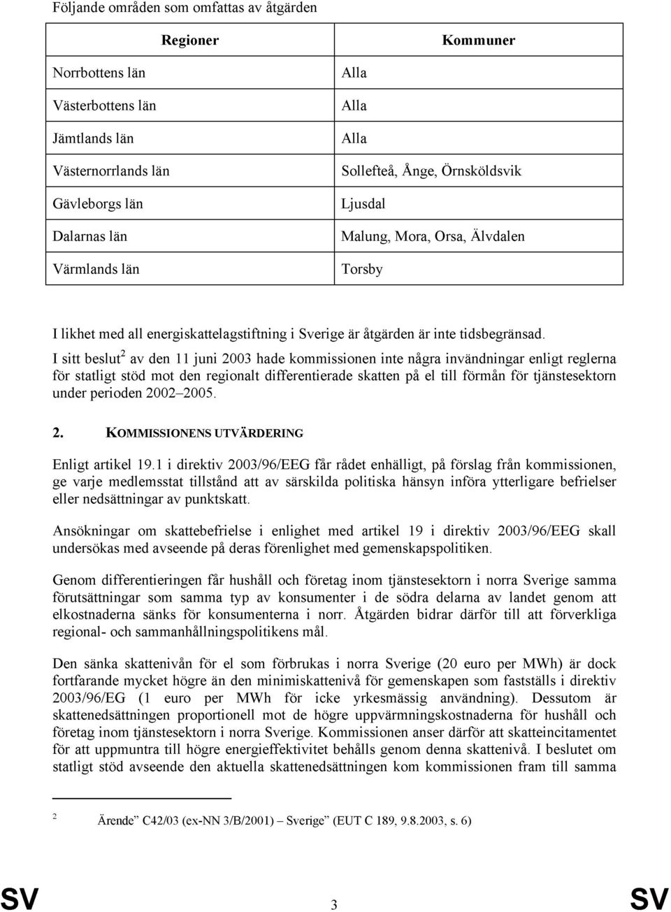 I sitt beslut 2 av den 11 juni 2003 hade kommissionen inte några invändningar enligt reglerna för statligt stöd mot den regionalt differentierade skatten på el till förmån för tjänstesektorn under