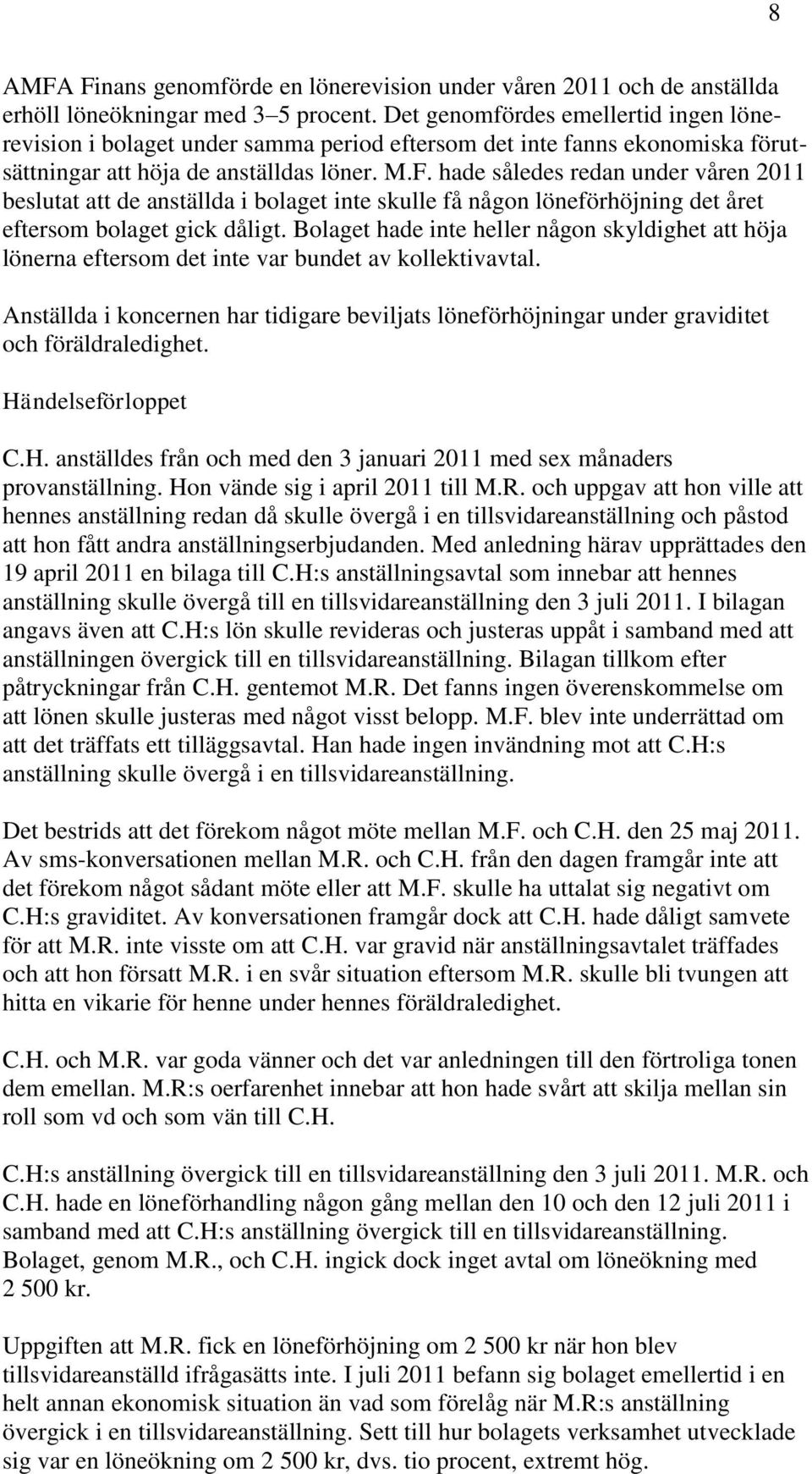 hade således redan under våren 2011 beslutat att de anställda i bolaget inte skulle få någon löneförhöjning det året eftersom bolaget gick dåligt.