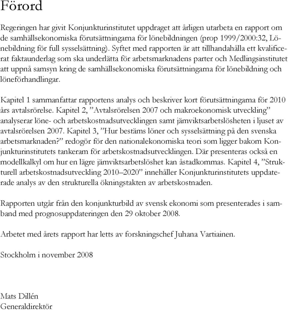 Syftet med rapporten är att tillhandahålla ett kvalificerat faktaunderlag som ska underlätta för arbetsmarknadens parter och Medlingsinstitutet att uppnå samsyn kring de samhällsekonomiska