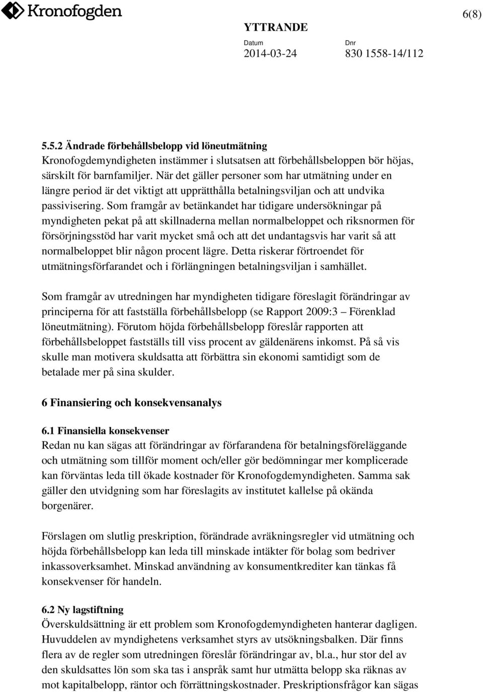 Som framgår av betänkandet har tidigare undersökningar på myndigheten pekat på att skillnaderna mellan normalbeloppet och riksnormen för försörjningsstöd har varit mycket små och att det undantagsvis