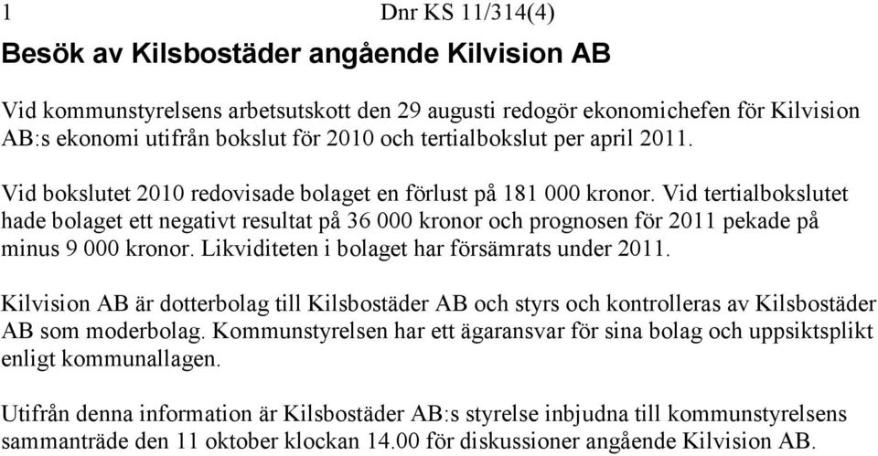 Vid tertialbokslutet hade bolaget ett negativt resultat på 36 000 kronor och prognosen för 2011 pekade på minus 9 000 kronor. Likviditeten i bolaget har försämrats under 2011.