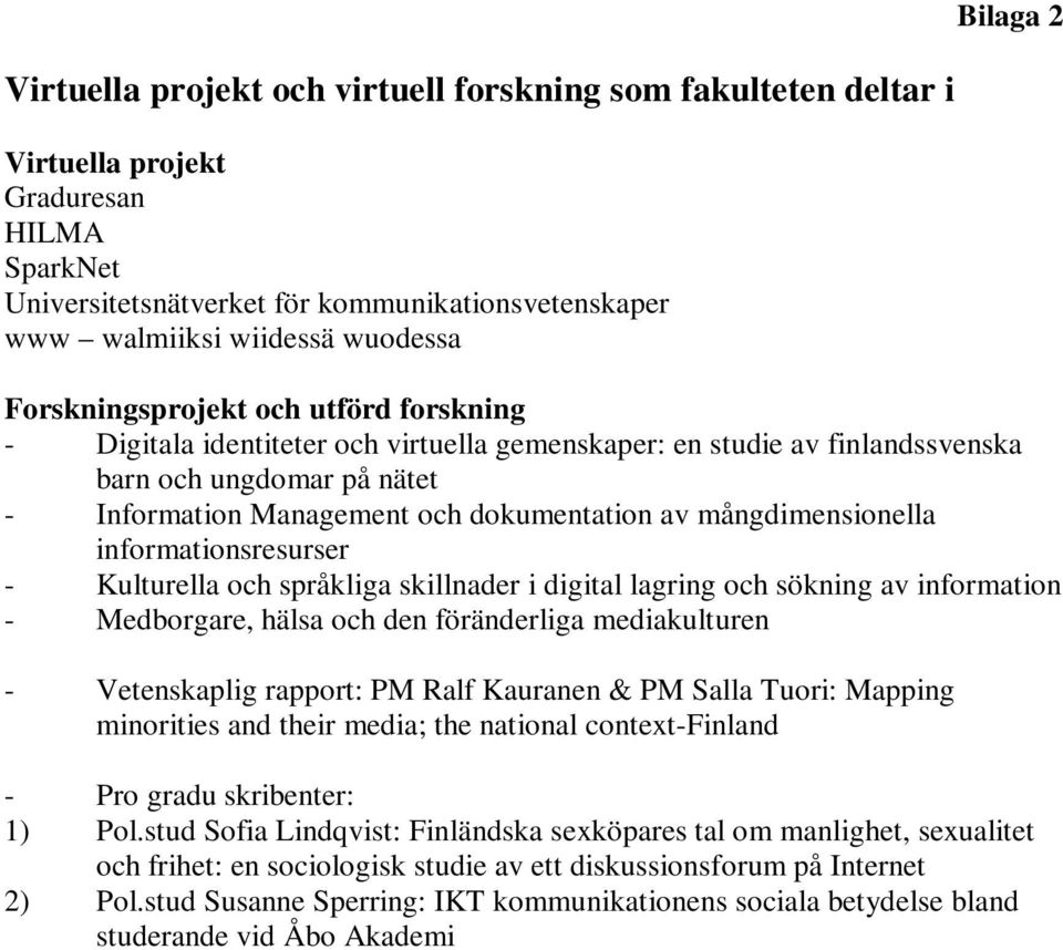 mångdimensionella informationsresurser - Kulturella och språkliga skillnader i digital lagring och sökning av information - Medborgare, hälsa och den föränderliga mediakulturen - Vetenskaplig