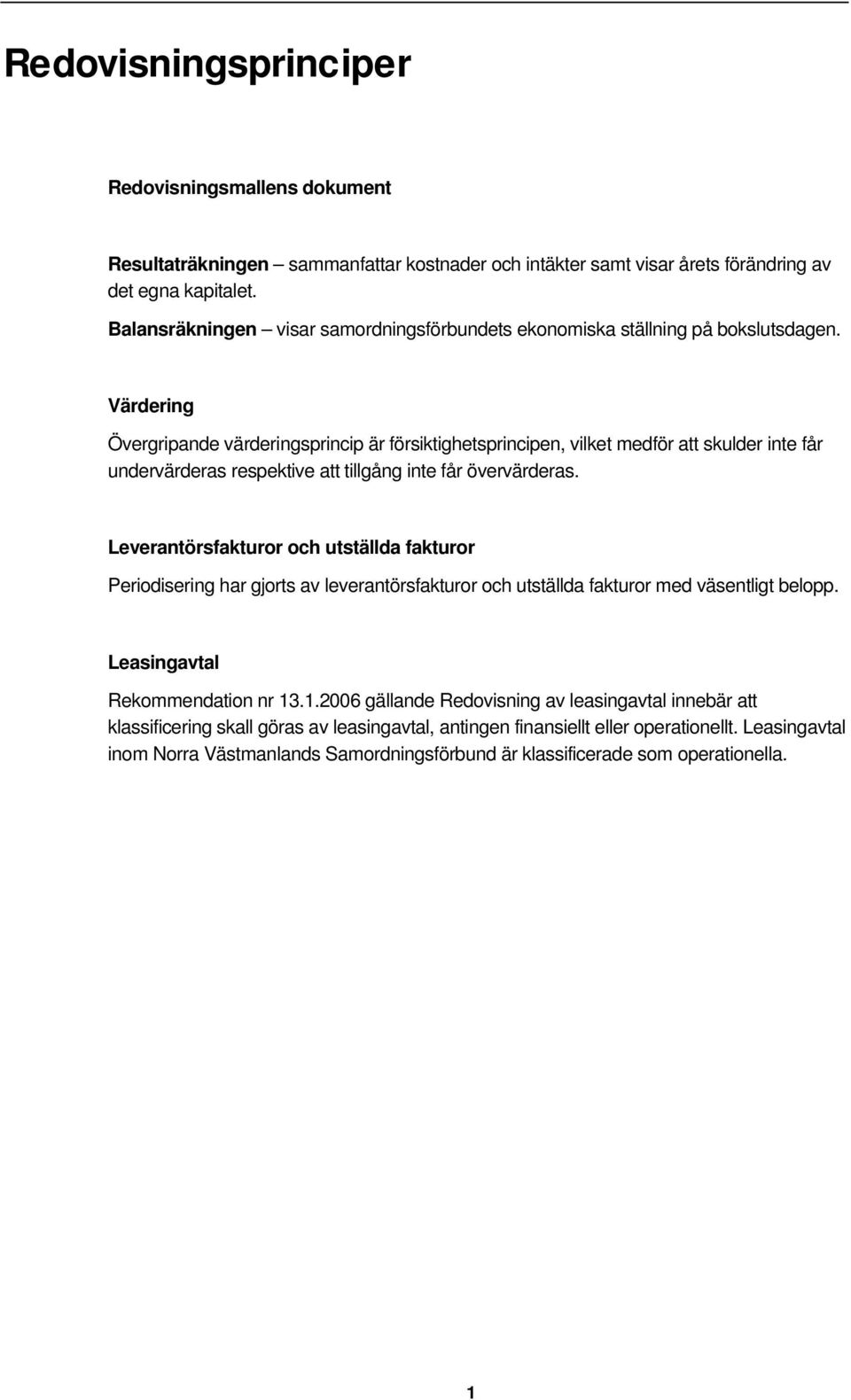 Värdering Övergripande värderingsprincip är försiktighetsprincipen, vilket medför att skulder inte får undervärderas respektive att tillgång inte får övervärderas.