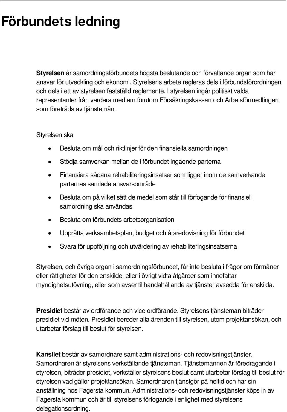 I styrelsen ingår politiskt valda representanter från vardera medlem förutom Försäkringskassan och Arbetsförmedlingen som företräds av tjänstemän.