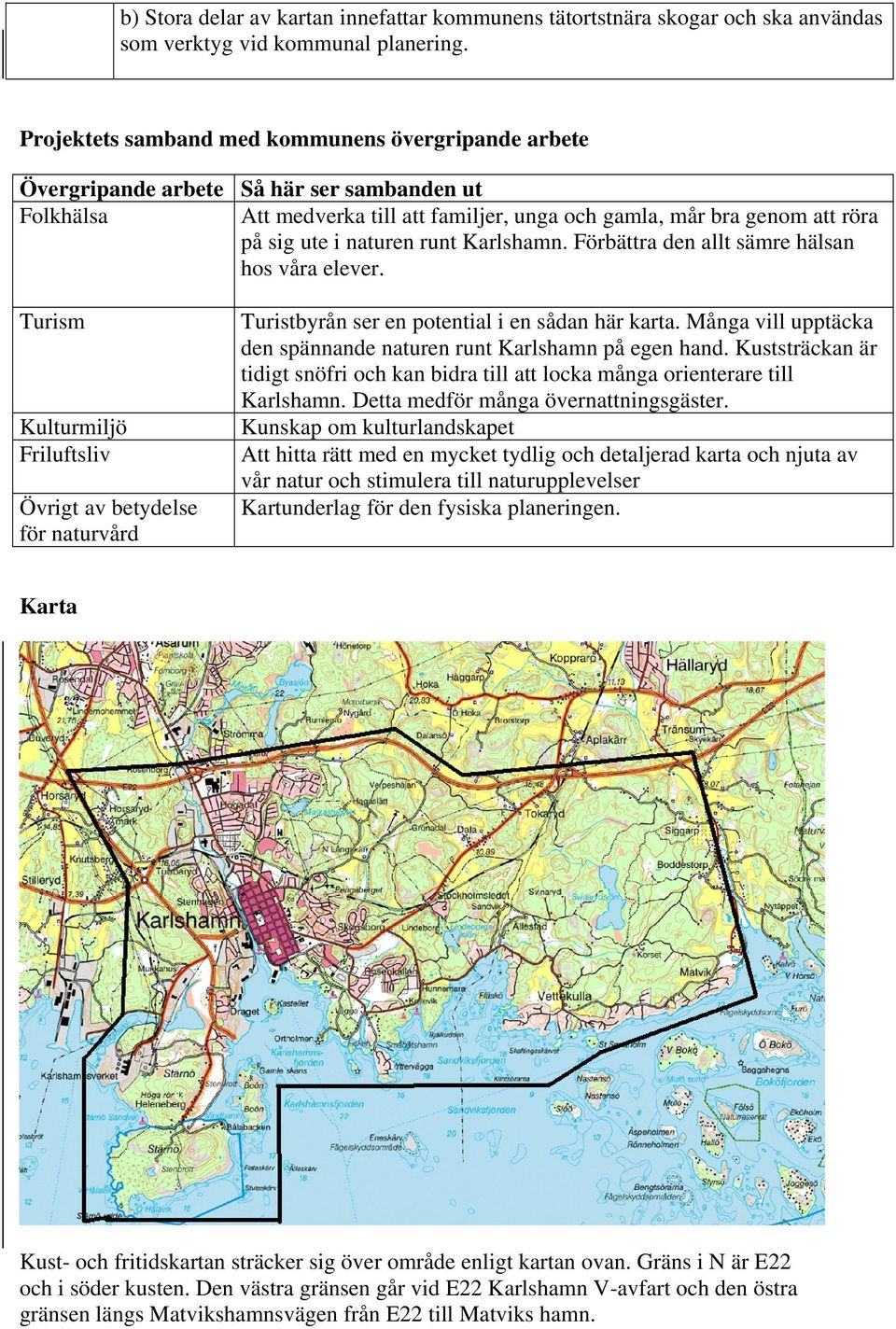 runt Karlshamn. Förbättra den allt sämre hälsan hos våra elever. Turism Kulturmiljö Friluftsliv Övrigt av betydelse för naturvård Turistbyrån ser en potential i en sådan här karta.