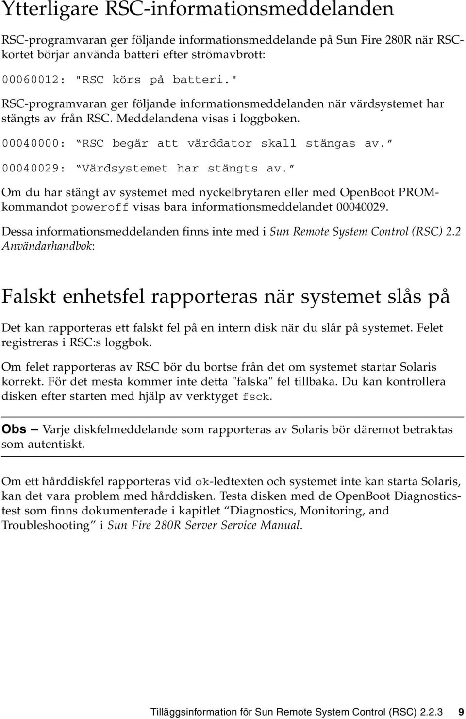 00040029: Värdsystemet har stängts av. Om du har stängt av systemet med nyckelbrytaren eller med OpenBoot PROMkommandot poweroff visas bara informationsmeddelandet 00040029.