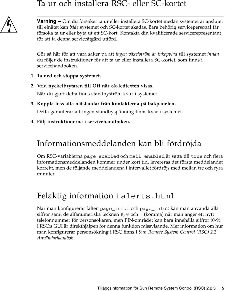 Gör så här för att vara säker på att ingen växelström är inkopplad till systemet innan du följer de instruktioner för att ta ur eller installera SC-kortet, som finns i servicehandboken. 1.