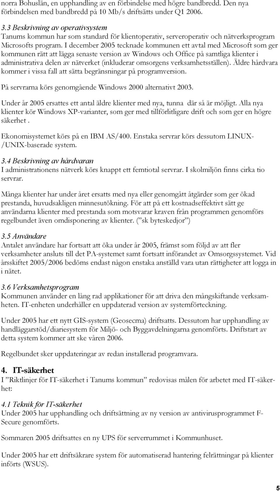 I december 2005 tecknade kommunen ett avtal med Microsoft som ger kommunen rätt att lägga senaste version av Windows och Office på samtliga klienter i administrativa delen av nätverket (inkluderar