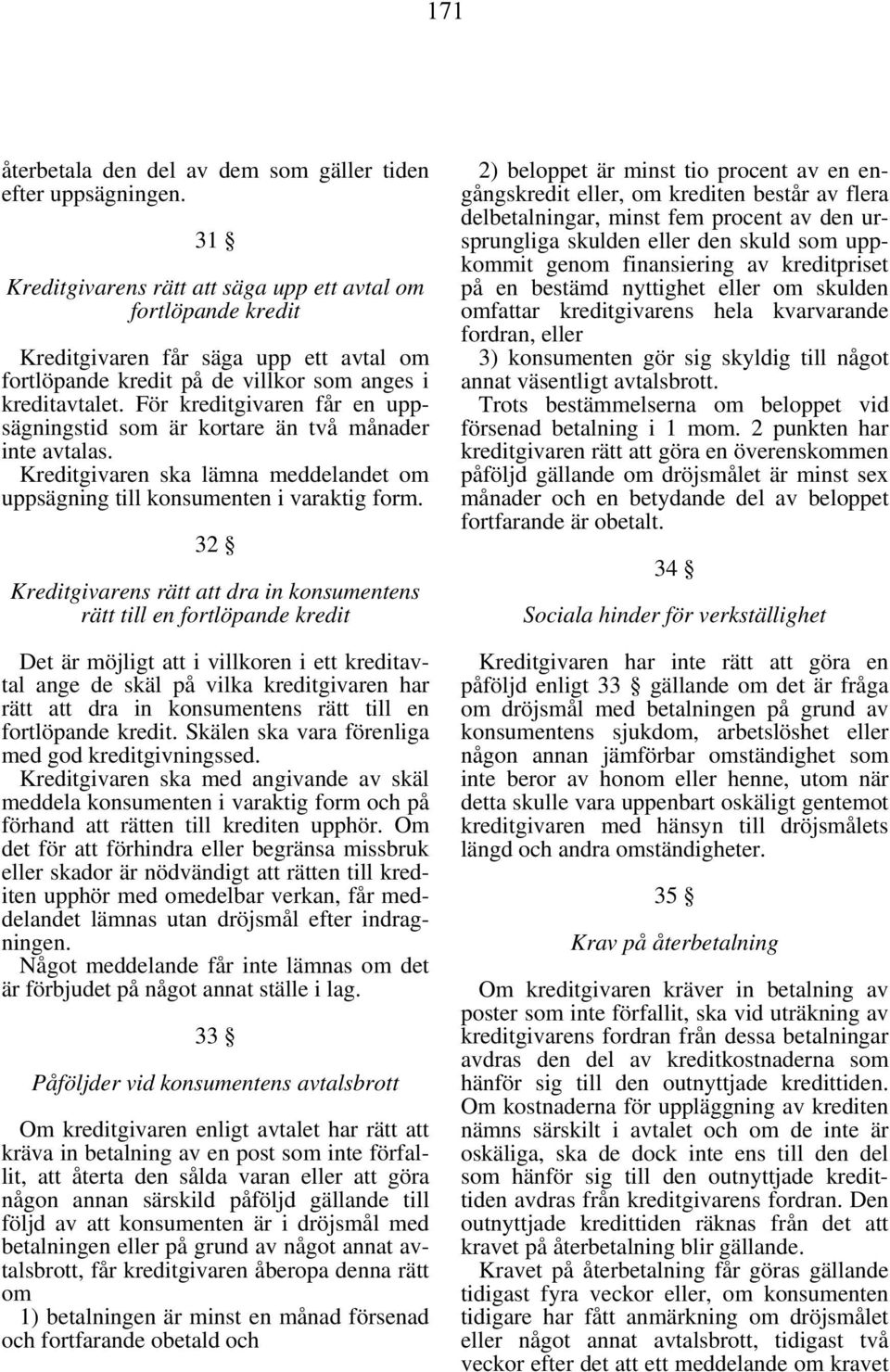 För kreditgivaren får en uppsägningstid som är kortare än två månader inte avtalas. Kreditgivaren ska lämna meddelandet om uppsägning till konsumenten i varaktig form.