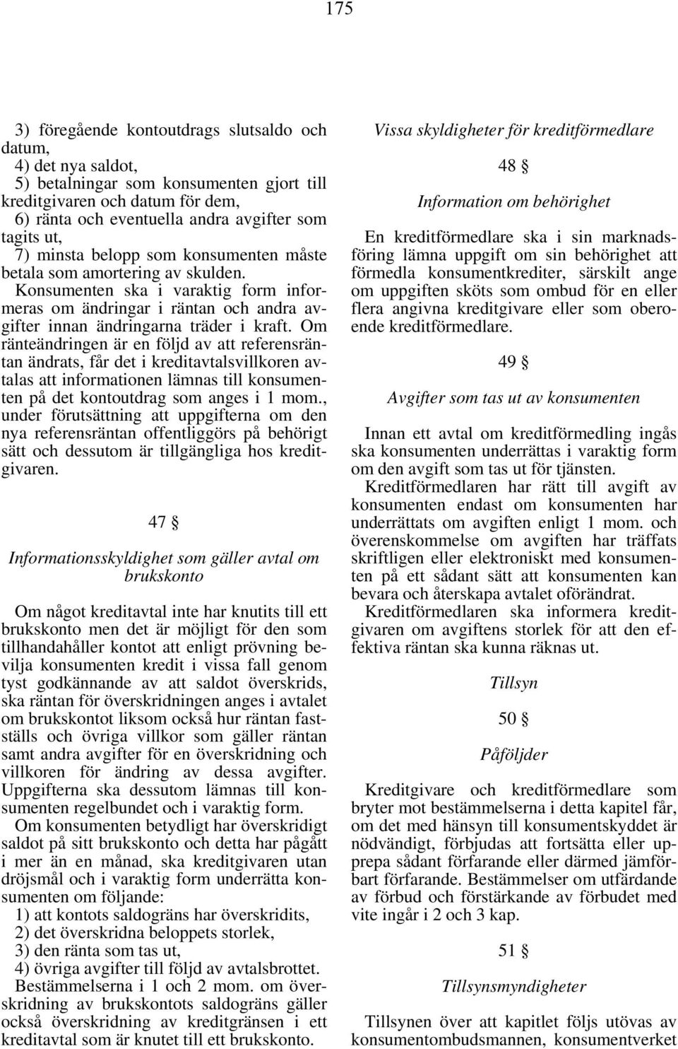 Om ränteändringen är en följd av att referensräntan ändrats, får det i kreditavtalsvillkoren avtalas att informationen lämnas till konsumenten på det kontoutdrag som anges i 1 mom.