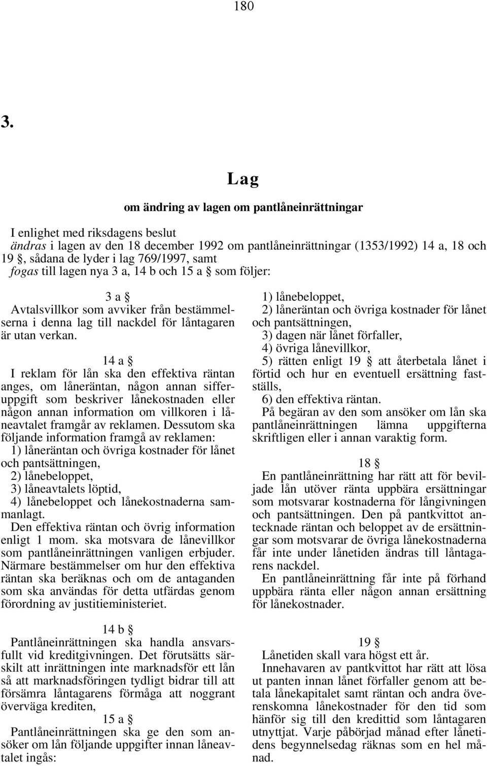 769/1997, samt fogas till lagen nya 3 a, 14 b och 15 a som följer: 3 a Avtalsvillkor som avviker från bestämmelserna i denna lag till nackdel för låntagaren är utan verkan.