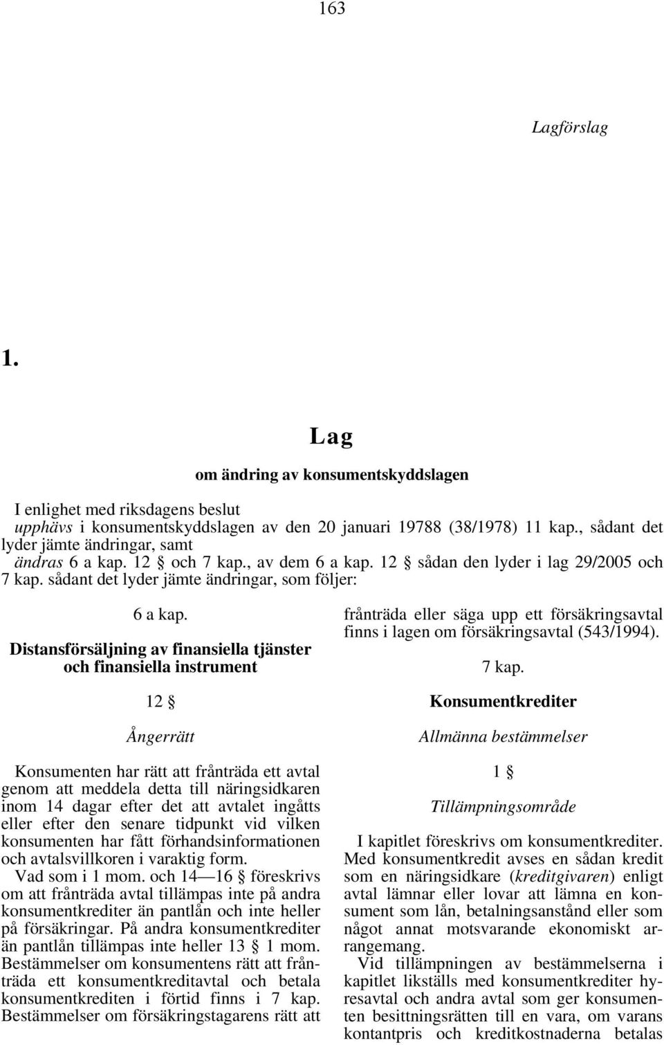 Distansförsäljning av finansiella tjänster och finansiella instrument 12 Ångerrätt Konsumenten har rätt att frånträda ett avtal genom att meddela detta till näringsidkaren inom 14 dagar efter det att