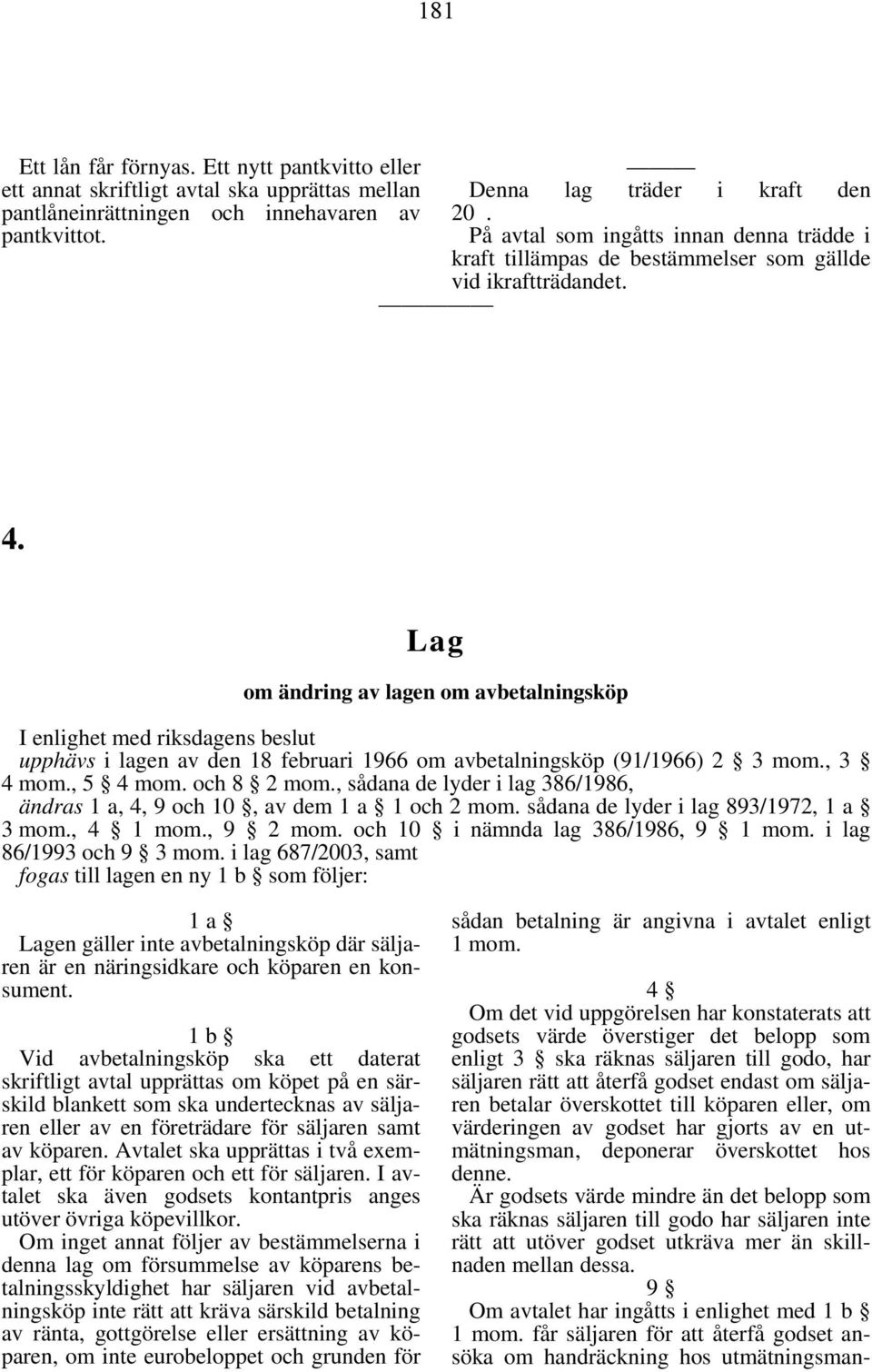 Lag om ändring av lagen om avbetalningsköp I enlighet med riksdagens beslut upphävs i lagen av den 18 februari 1966 om avbetalningsköp (91/1966) 2 3 mom., 3 4 mom., 5 4 mom. och 8 2 mom.