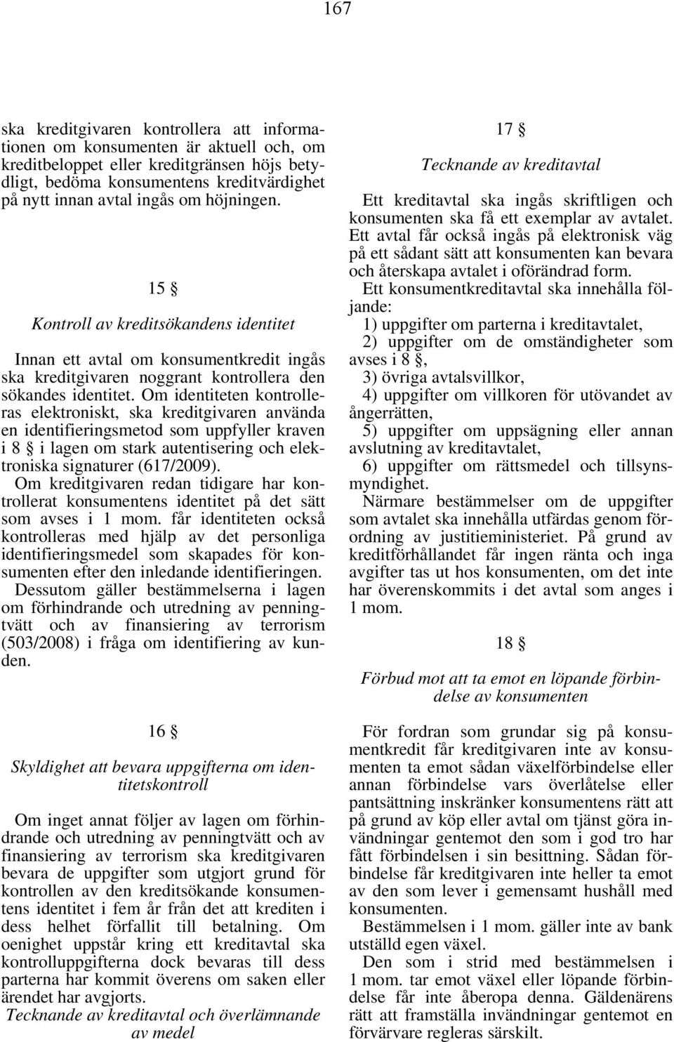 Om identiteten kontrolleras elektroniskt, ska kreditgivaren använda en identifieringsmetod som uppfyller kraven i 8 i lagen om stark autentisering och elektroniska signaturer (617/2009).