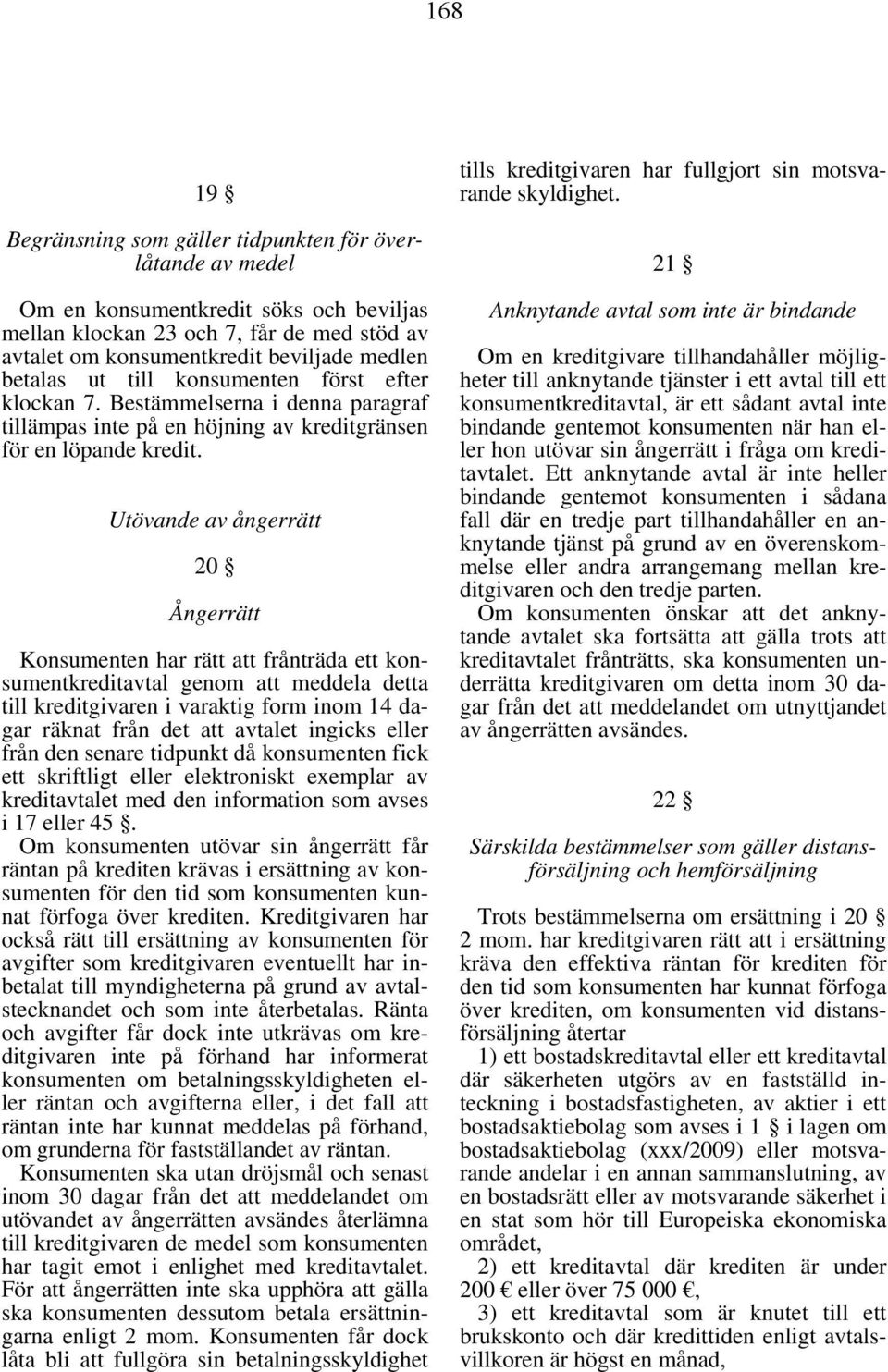 Utövande av ångerrätt 20 Ångerrätt Konsumenten har rätt att frånträda ett konsumentkreditavtal genom att meddela detta till kreditgivaren i varaktig form inom 14 dagar räknat från det att avtalet