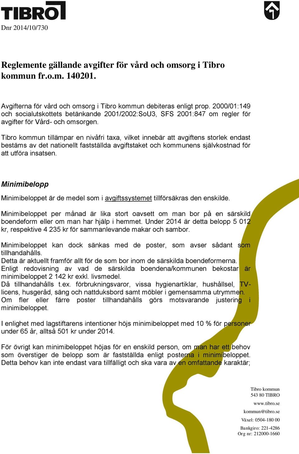 Tibro kommun tillämpar en nivåfri taxa, vilket innebär att avgiftens storlek endast bestäms av det nationellt fastställda avgiftstaket och kommunens självkostnad för att utföra insatsen.