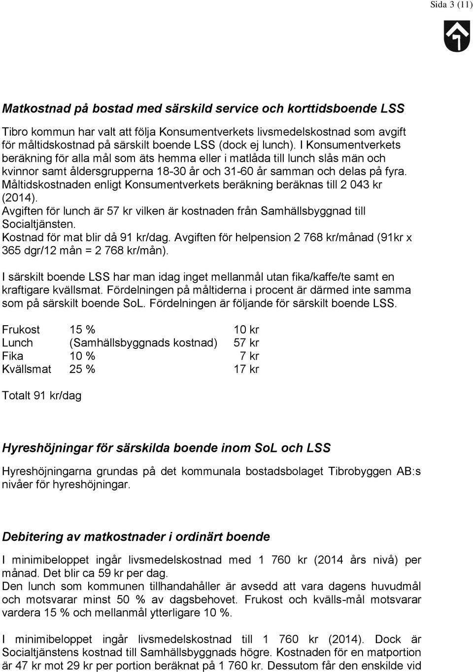 Måltidskostnaden enligt Konsumentverkets beräkning beräknas till 2 043 kr (2014). Avgiften för lunch är 57 kr vilken är kostnaden från Samhällsbyggnad till Socialtjänsten.