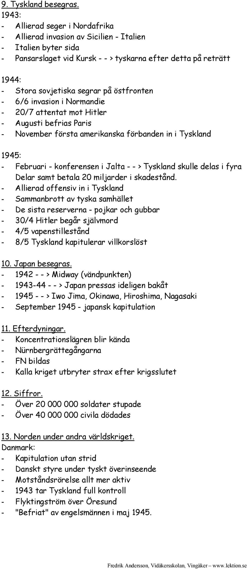 östfronten - 6/6 invasion i Normandie - 20/7 attentat mot Hitler - Augusti befrias Paris - November första amerikanska förbanden in i Tyskland 1945: - Februari - konferensen i Jalta - - > Tyskland