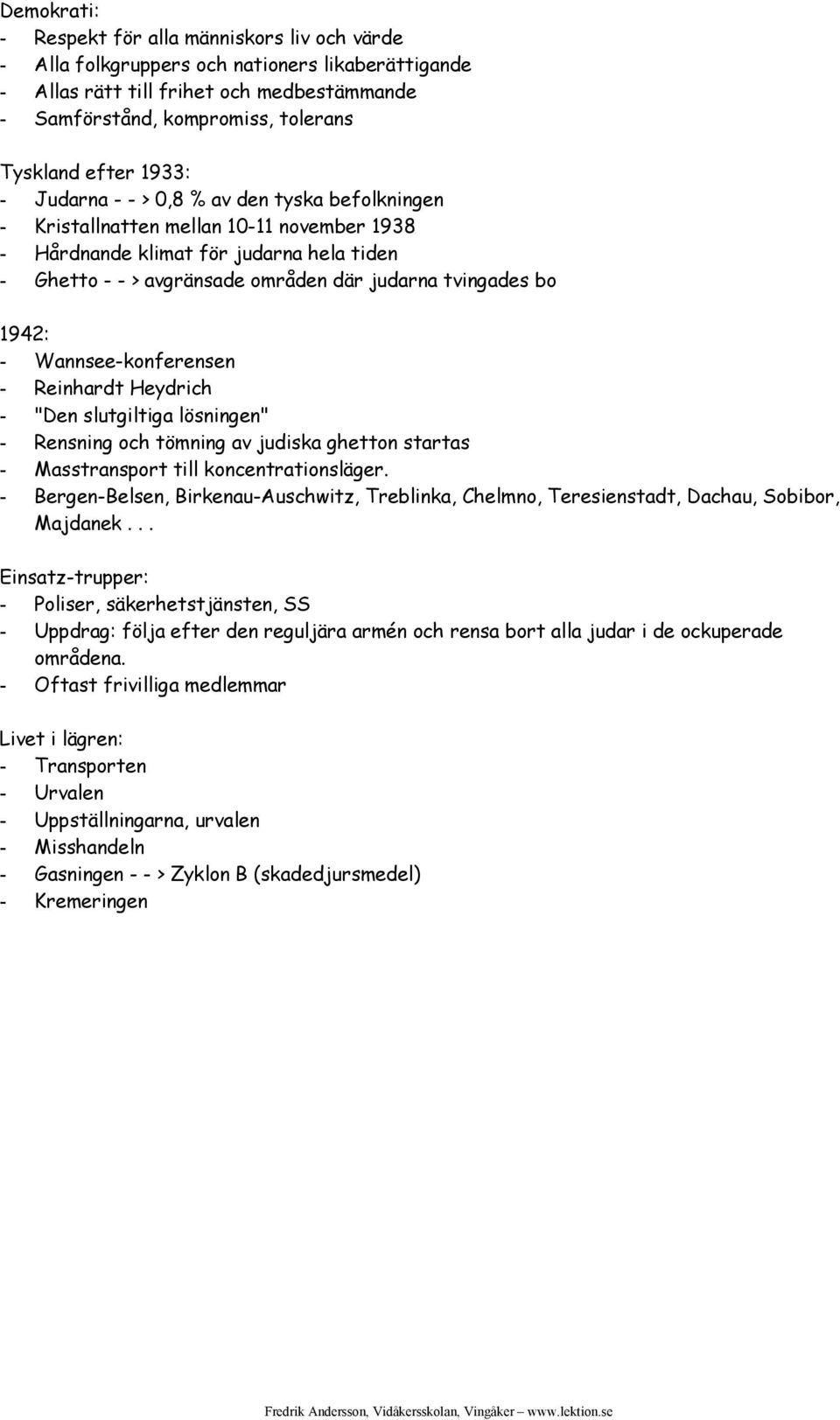 tvingades bo 1942: - Wannsee-konferensen - Reinhardt Heydrich - "Den slutgiltiga lösningen" - Rensning och tömning av judiska ghetton startas - Masstransport till koncentrationsläger.