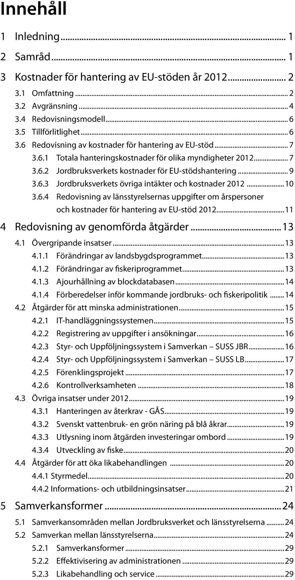.. 9 3.6.3 Jordbruksverkets övriga intäkter och kostnader 2012...10 3.6.4 Redovisning av länsstyrelsernas uppgifter om årspersoner och kostnader för hantering av EU-stöd 2012.