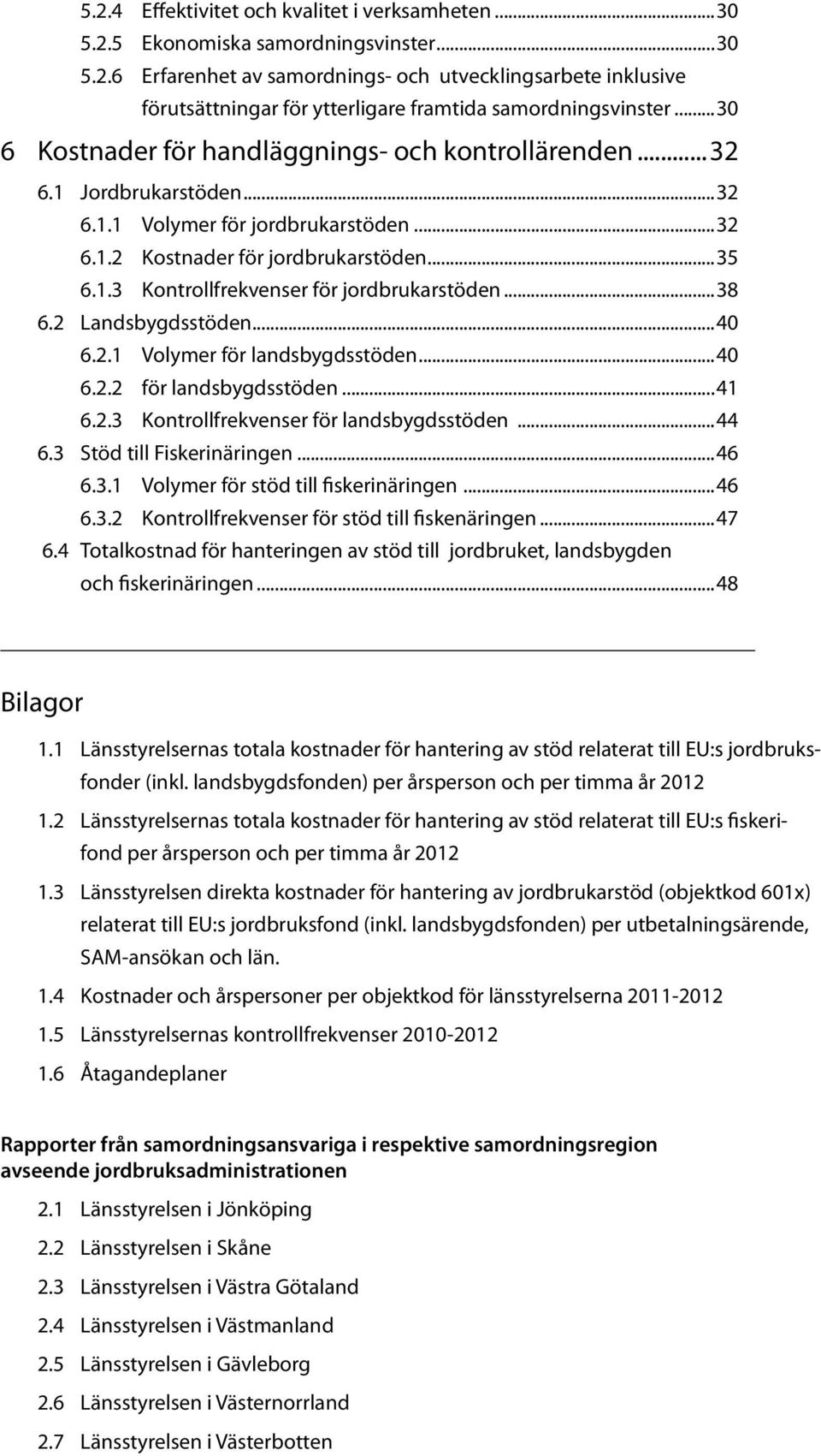 ..38 6.2 Landsbygdsstöden...40 6.2.1 Volymer för landsbygdsstöden...40 6.2.2 för landsbygdsstöden...41 6.2.3 Kontrollfrekvenser för landsbygdsstöden...44 6.3 Stöd till Fiskerinäringen...46 6.3.1 Volymer för stöd till fiskerinäringen.