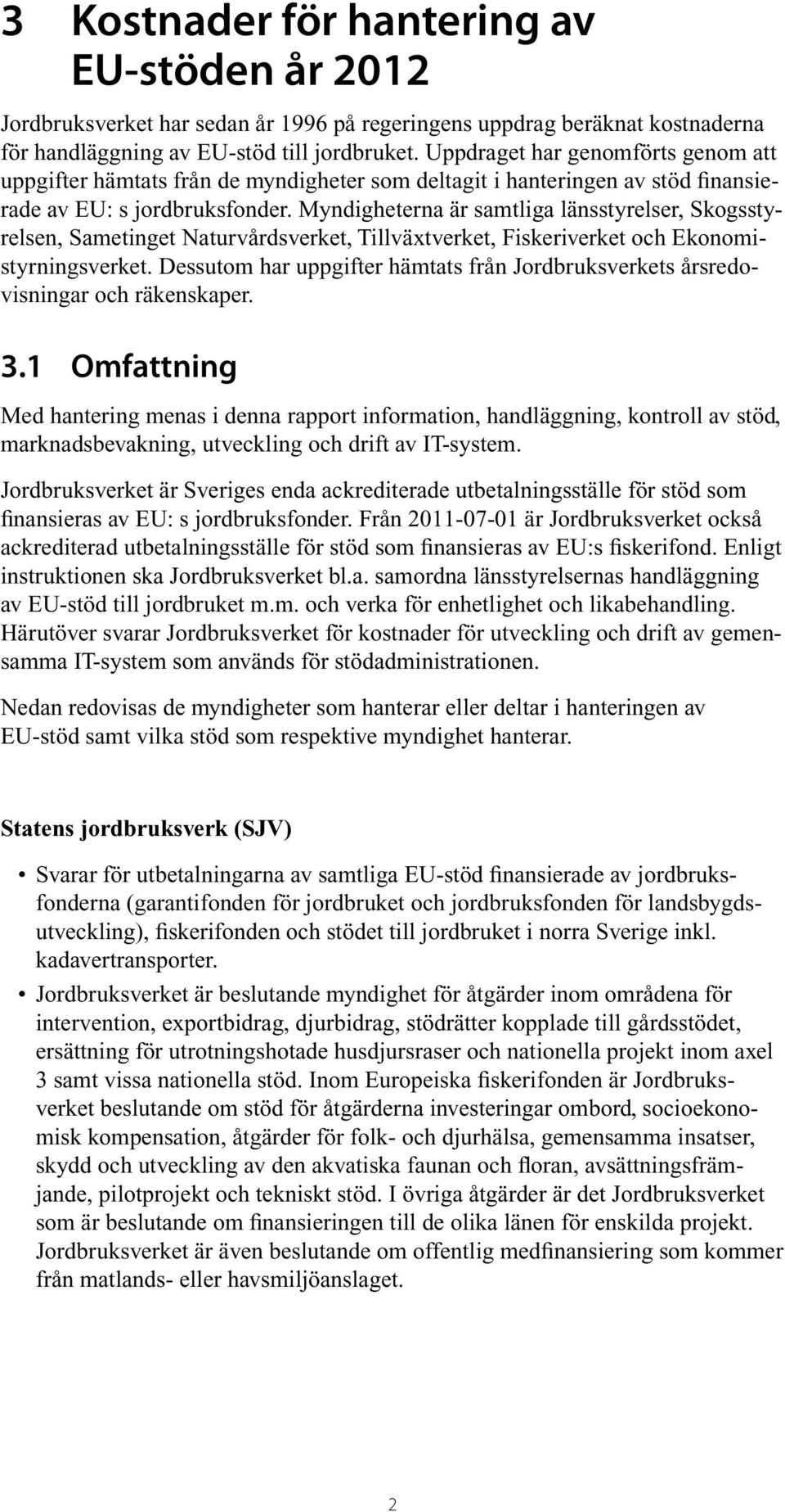 Myndigheterna är samtliga länsstyrelser, Skogsstyrelsen, Sametinget Naturvårdsverket, Tillväxtverket, Fiskeriverket och Ekonomi - styrningsverket.