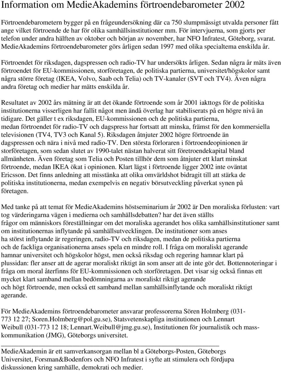 MedieAkademins förtroendebarometer görs årligen sedan 1997 med olika specialtema enskilda år. Förtroendet för riksdagen, dagspressen och radio-tv har undersökts årligen.