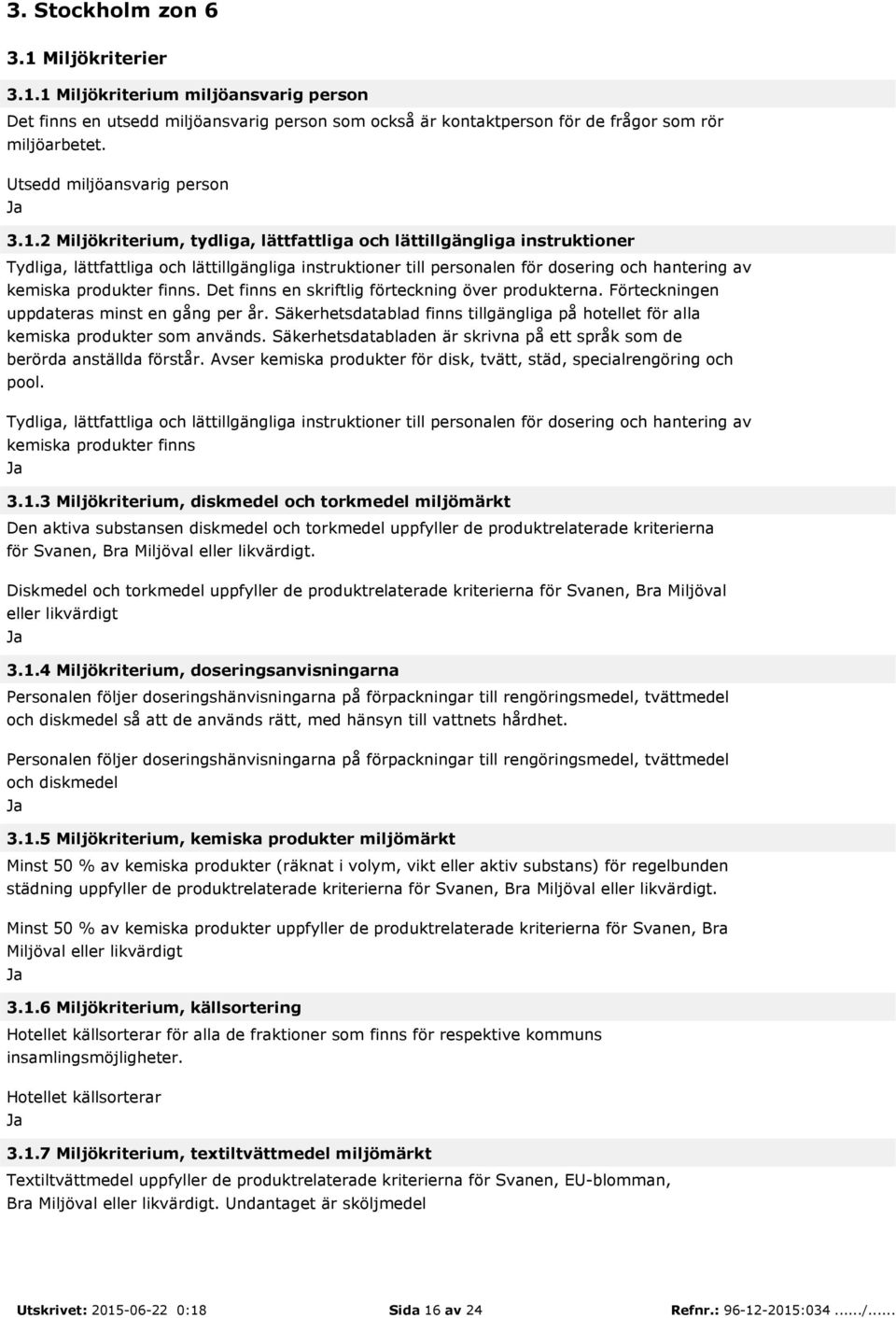 2 Miljökriterium, tydliga, lättfattliga och lättillgängliga instruktioner Tydliga, lättfattliga och lättillgängliga instruktioner till personalen för dosering och hantering av kemiska produkter finns.