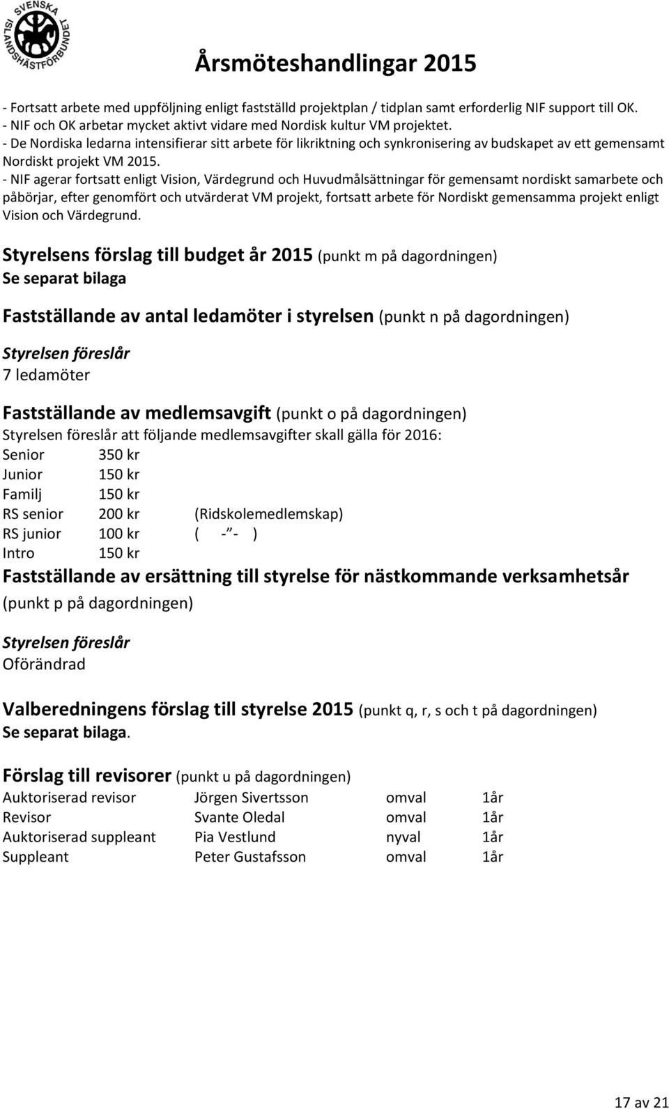 - NIF agerar fortsatt enligt Vision, Värdegrund och Huvudmålsättningar för gemensamt nordiskt samarbete och påbörjar, efter genomfört och utvärderat VM projekt, fortsatt arbete för Nordiskt