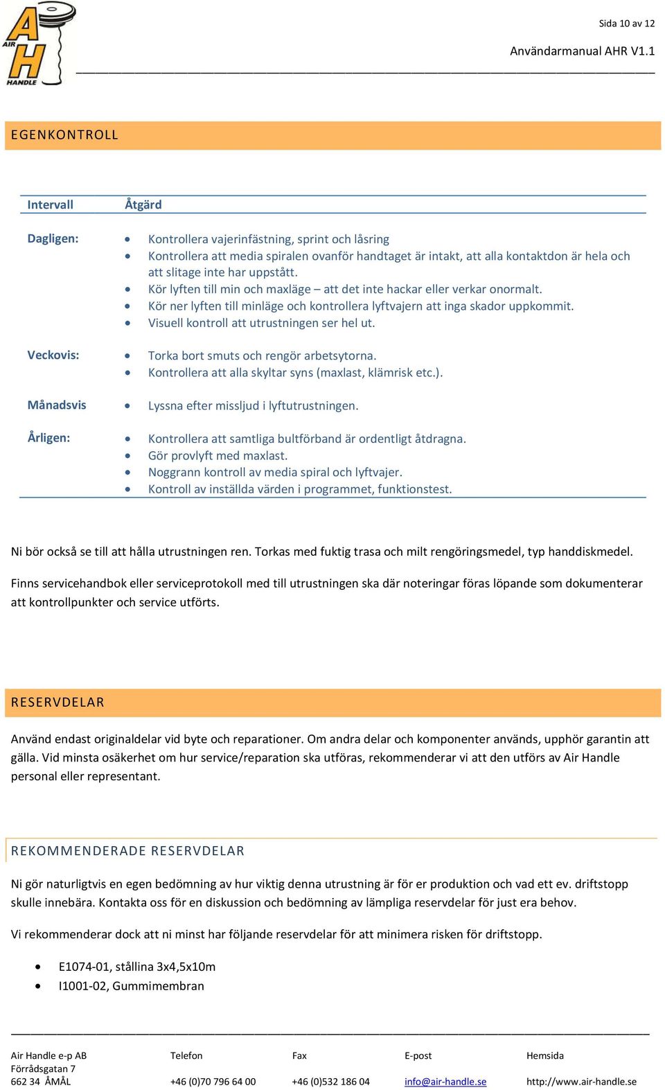 Visuell kontroll att utrustningen ser hel ut. Veckovis: Torka bort smuts och rengör arbetsytorna. Kontrollera att alla skyltar syns (maxlast, klämrisk etc.).