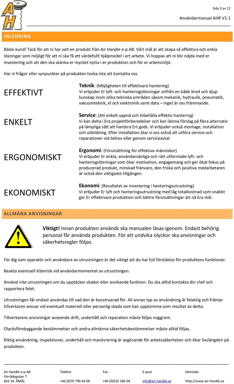 Vi hoppas att ni blir nöjda med er investering och att den ska skänka er mycket nytta i er produktion och för er arbetsmiljö. Har ni frågor eller synpunkter på produkten tveka inte att kontakta oss.