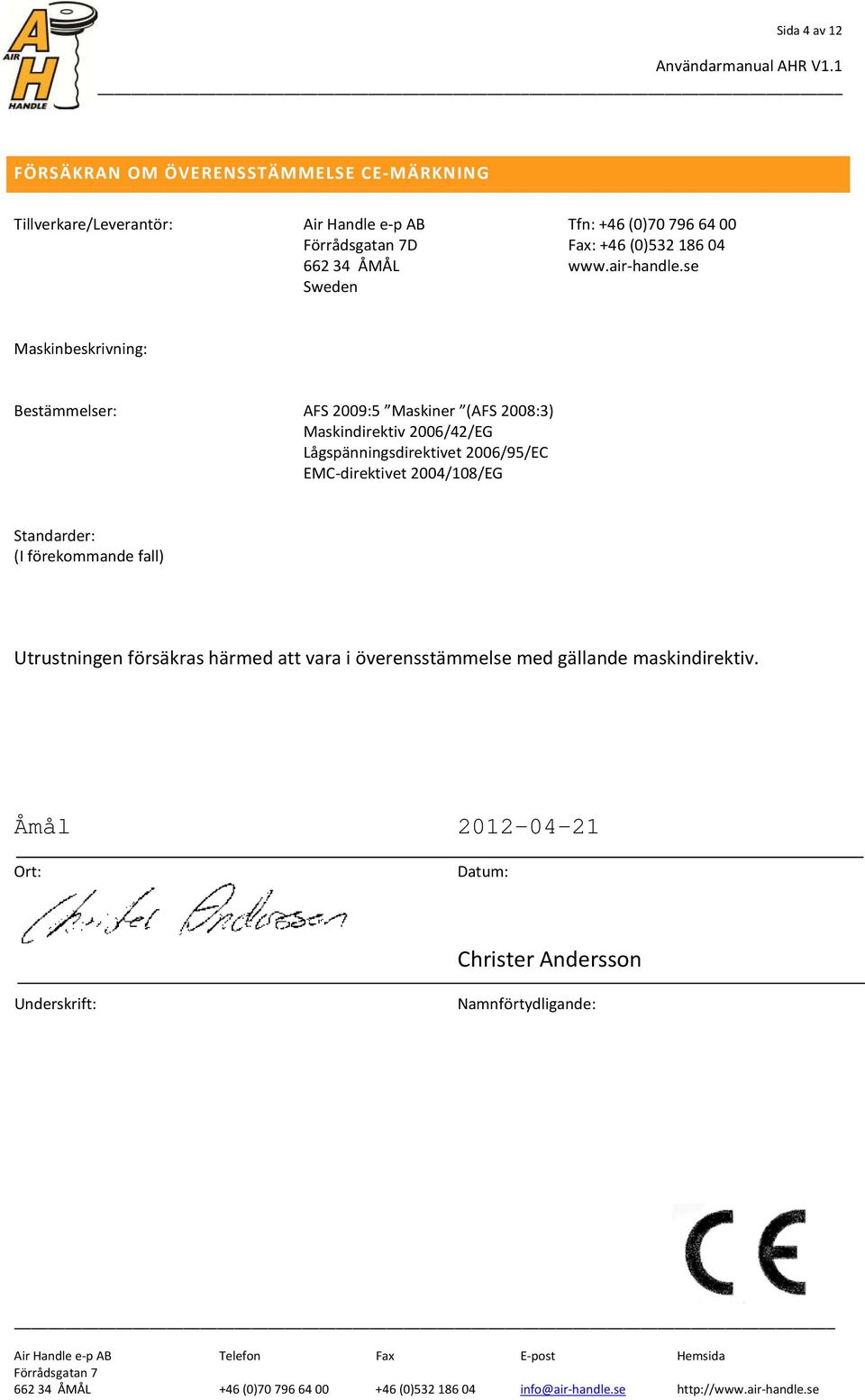 se Sweden Maskinbeskrivning: Bestämmelser: AFS 2009:5 Maskiner (AFS 2008:3) Maskindirektiv 2006/42/EG Lågspänningsdirektivet