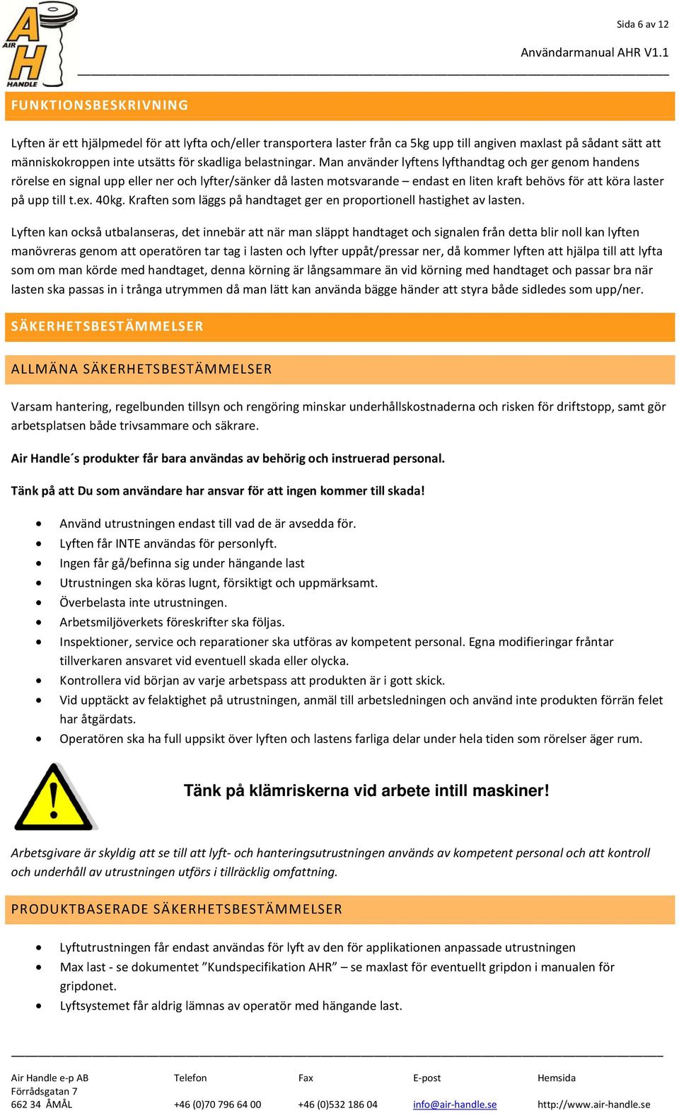 Man använder lyftens lyfthandtag och ger genom handens rörelse en signal upp eller ner och lyfter/sänker då lasten motsvarande endast en liten kraft behövs för att köra laster på upp till t.ex. 40kg.