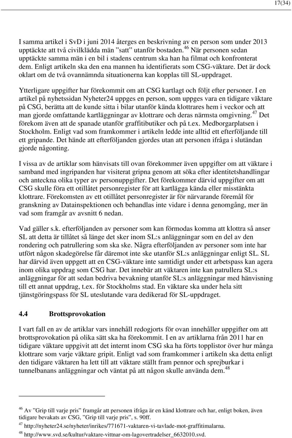 Det är dock oklart om de två ovannämnda situationerna kan kopplas till SL-uppdraget. Ytterligare uppgifter har förekommit om att CSG kartlagt och följt efter personer.