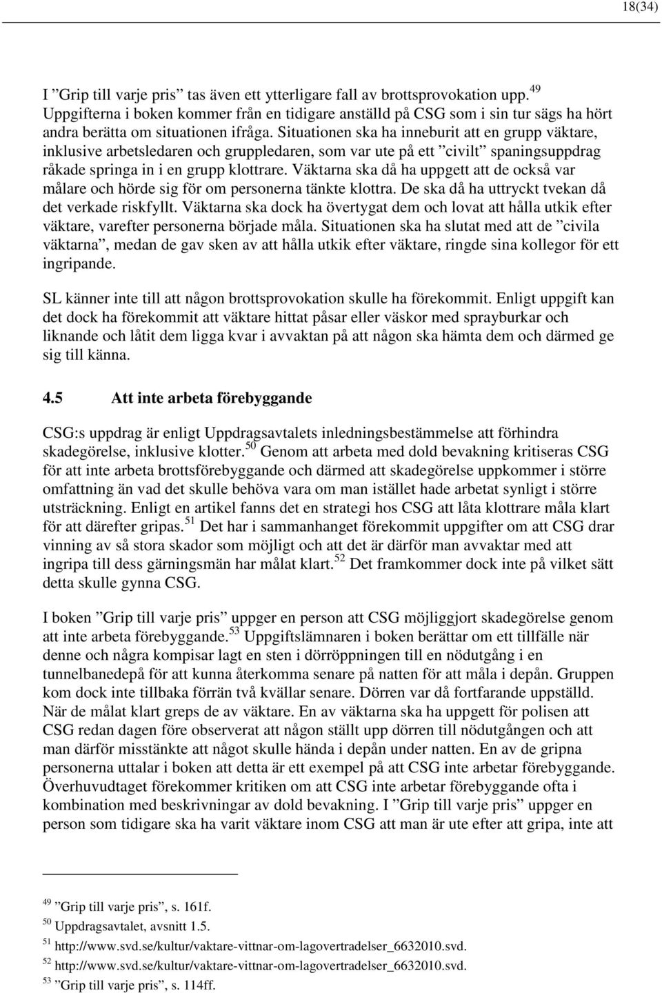Situationen ska ha inneburit att en grupp väktare, inklusive arbetsledaren och gruppledaren, som var ute på ett civilt spaningsuppdrag råkade springa in i en grupp klottrare.
