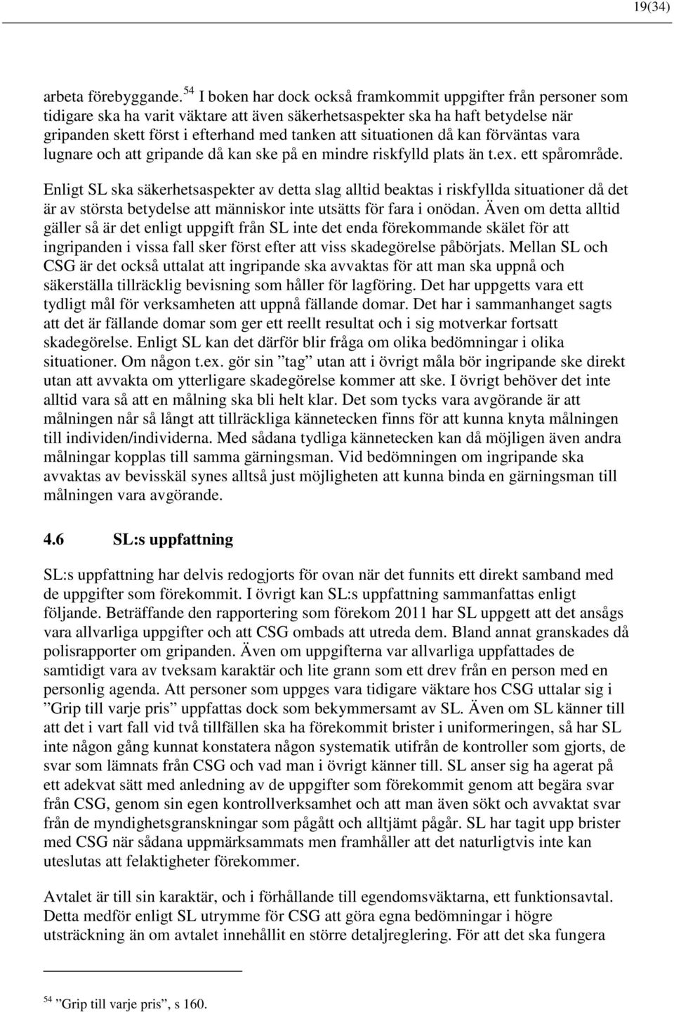 situationen då kan förväntas vara lugnare och att gripande då kan ske på en mindre riskfylld plats än t.ex. ett spårområde.