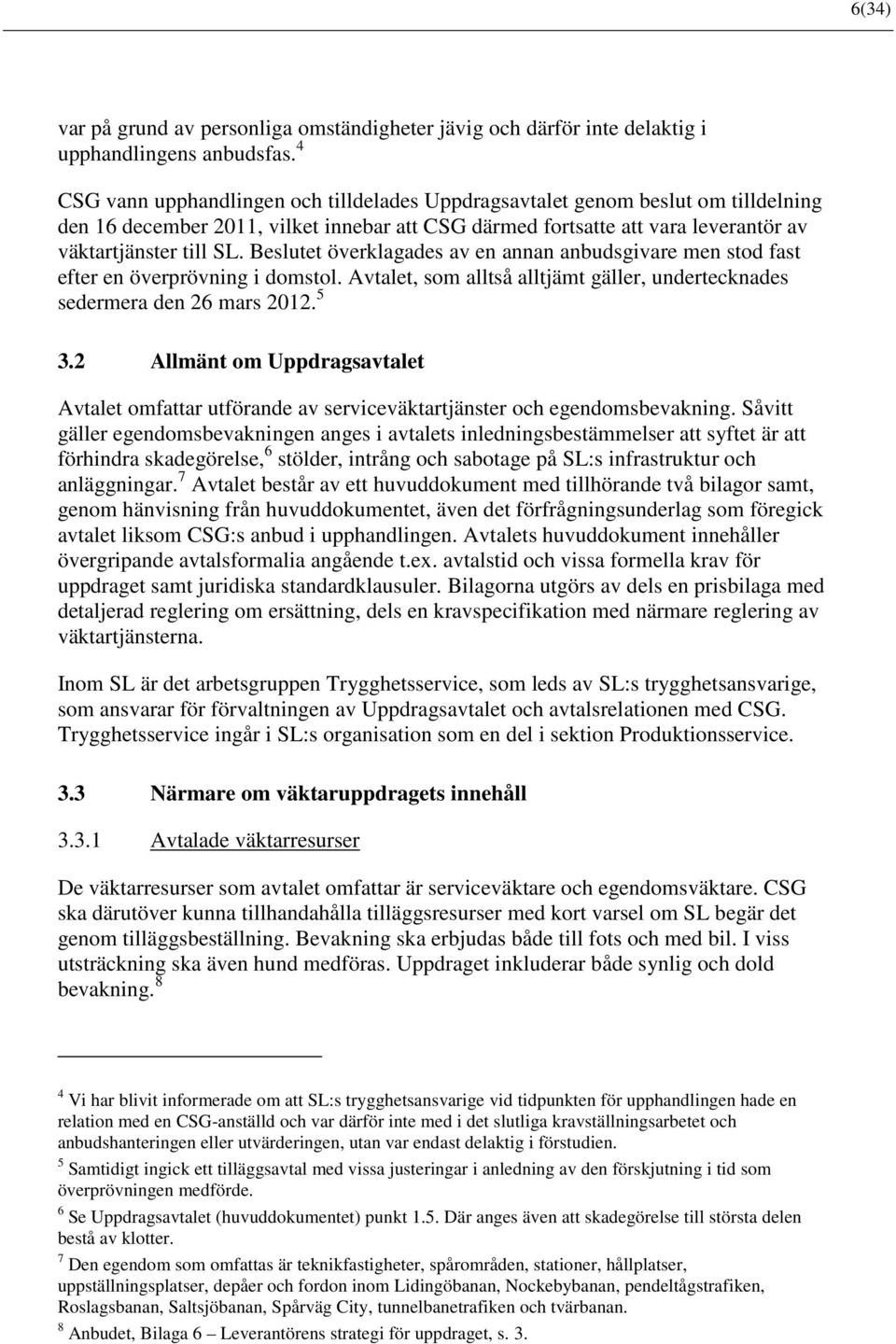 Beslutet överklagades av en annan anbudsgivare men stod fast efter en överprövning i domstol. Avtalet, som alltså alltjämt gäller, undertecknades sedermera den 26 mars 2012. 5 3.