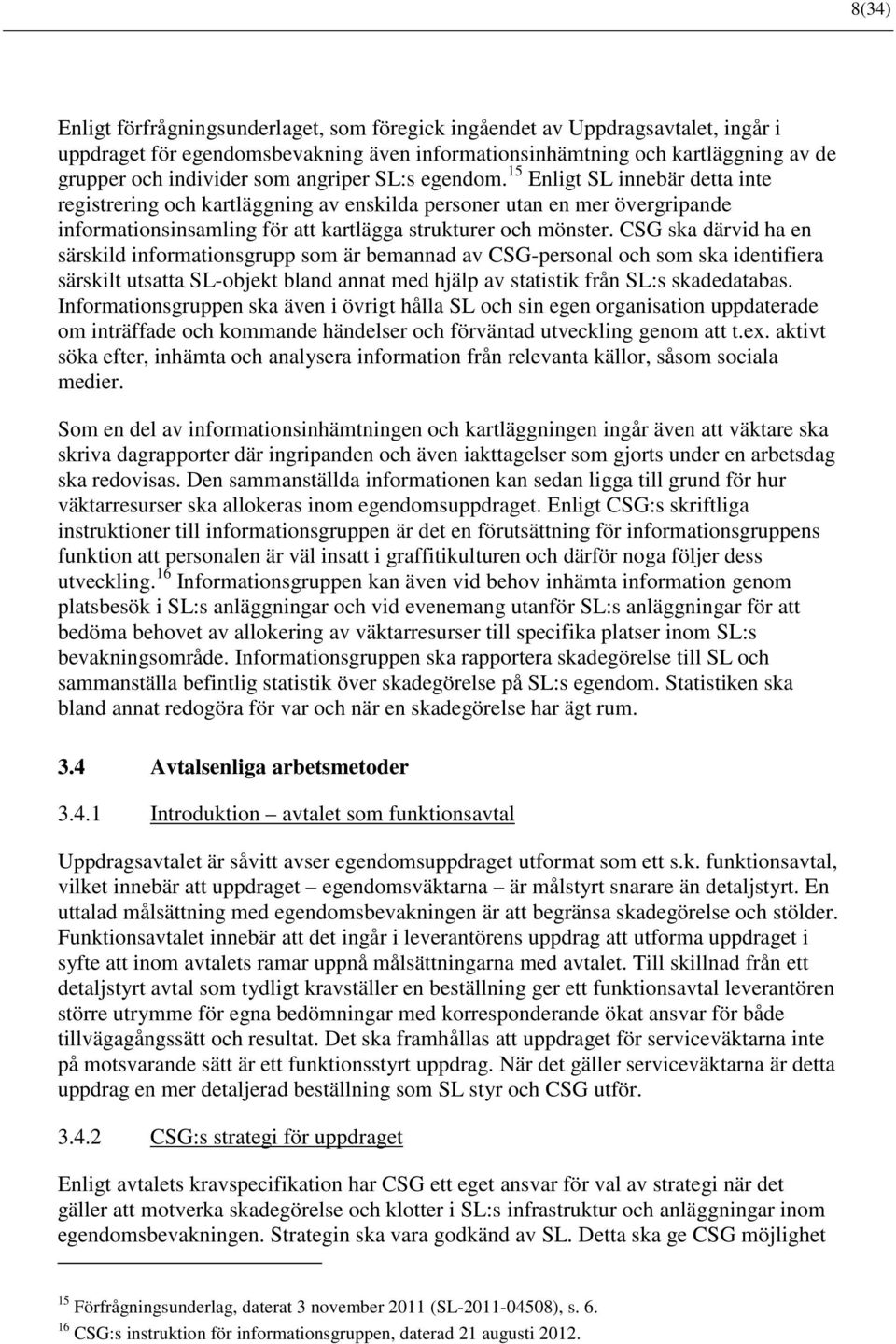 CSG ska därvid ha en särskild informationsgrupp som är bemannad av CSG-personal och som ska identifiera särskilt utsatta SL-objekt bland annat med hjälp av statistik från SL:s skadedatabas.