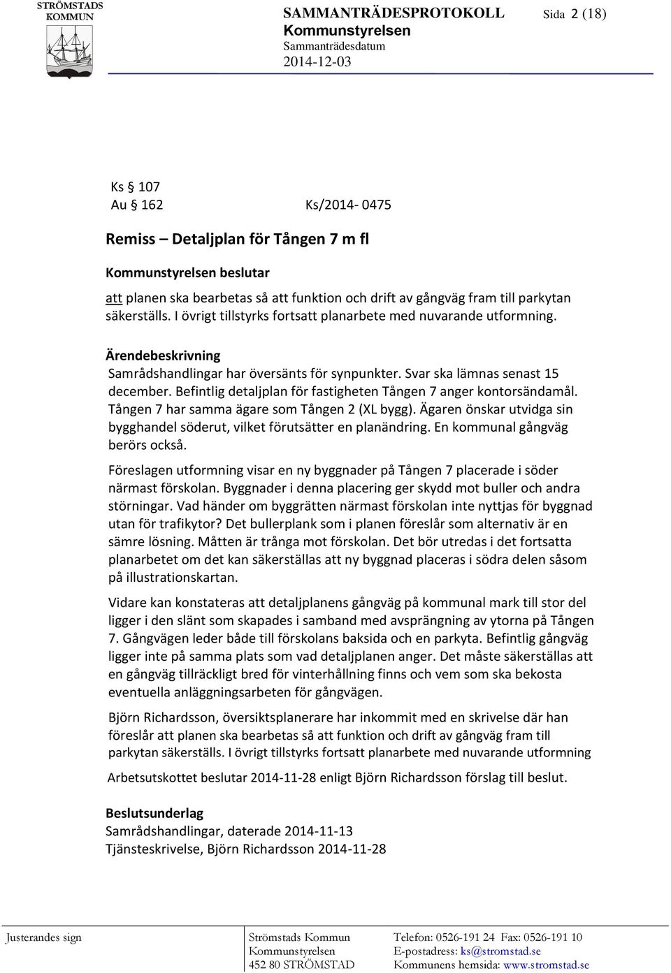 Befintlig detaljplan för fastigheten Tången 7 anger kontorsändamål. Tången 7 har samma ägare som Tången 2 (XL bygg). Ägaren önskar utvidga sin bygghandel söderut, vilket förutsätter en planändring.