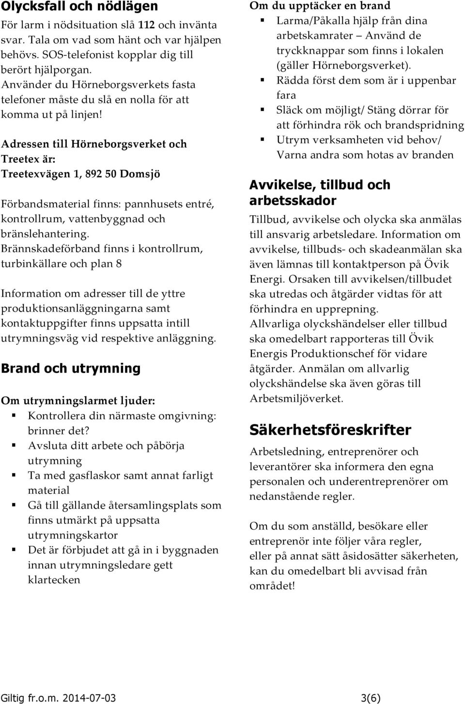 Adressen till Hörneborgsverket och Treetex är: Treetexvägen 1, 892 50 Domsjö Förbandsmaterial finns: pannhusets entré, kontrollrum, vattenbyggnad och bränslehantering.