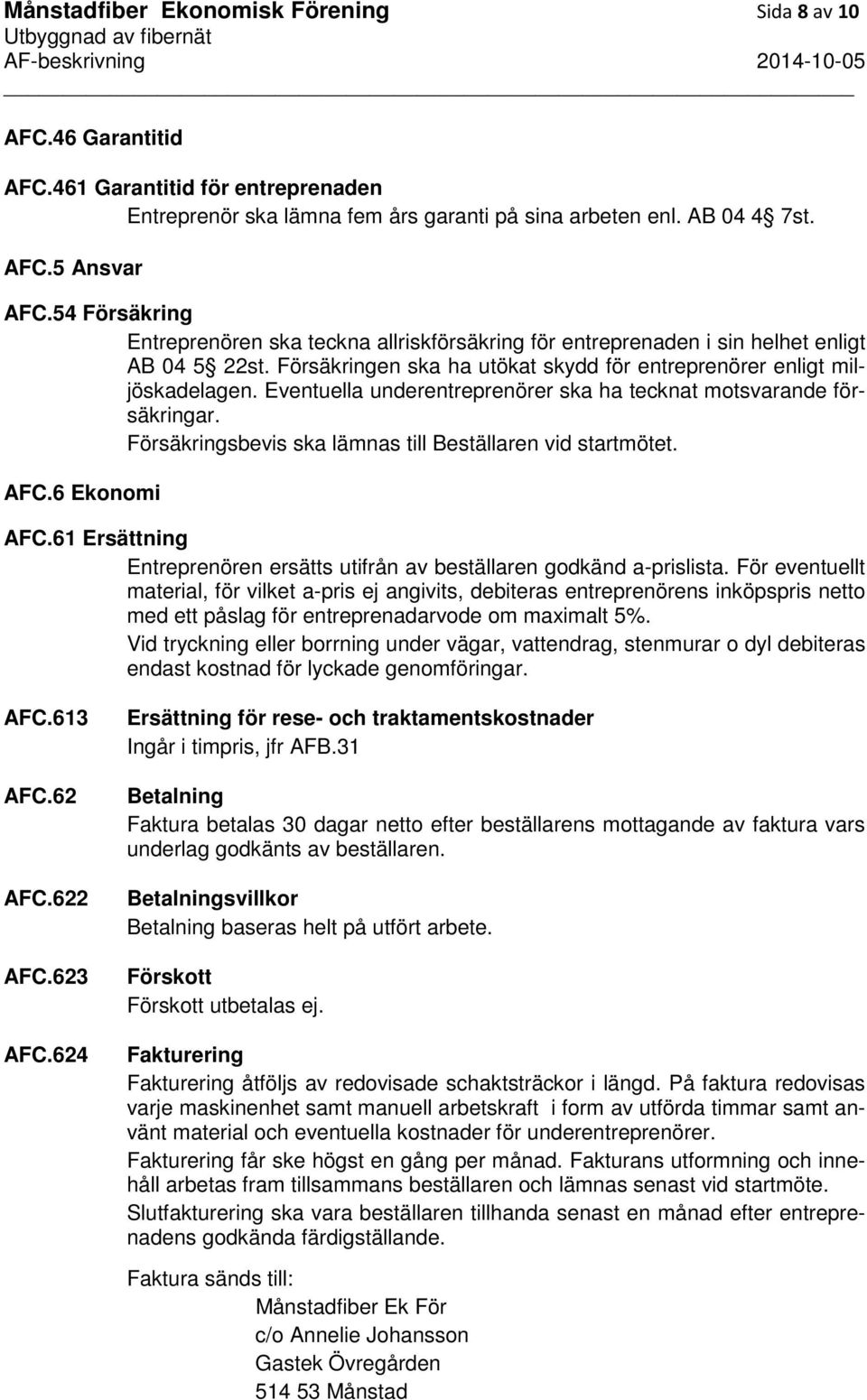 Eventuella underentreprenörer ska ha tecknat motsvarande försäkringar. Försäkringsbevis ska lämnas till Beställaren vid startmötet. AFC.6 Ekonomi AFC.