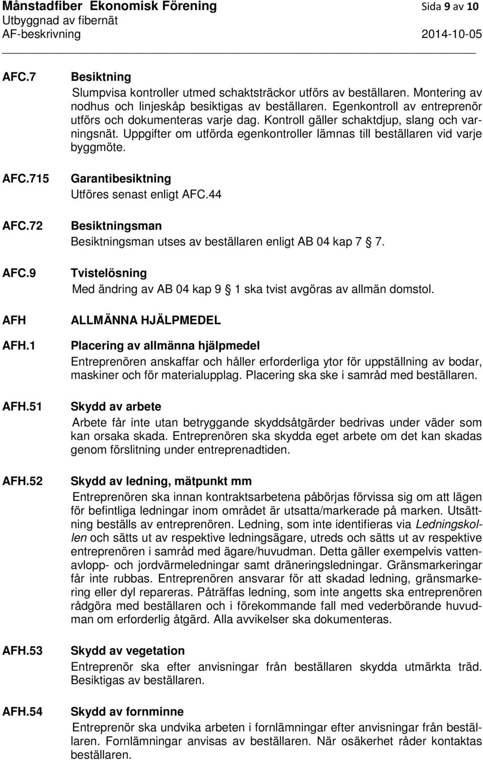 Uppgifter om utförda egenkontroller lämnas till beställaren vid varje byggmöte. Garantibesiktning Utföres senast enligt AFC.44 Besiktningsman Besiktningsman utses av beställaren enligt AB 04 kap 7 7.