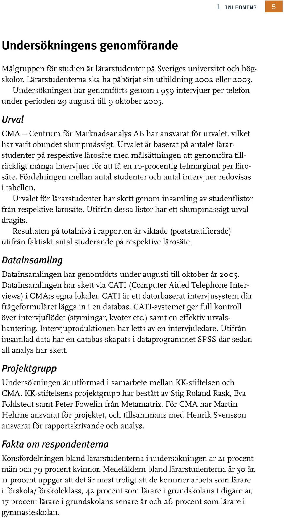 Urval CMA Centrum för Marknadsanalys AB har ansvarat för urvalet, vilket har varit obundet slumpmässigt.