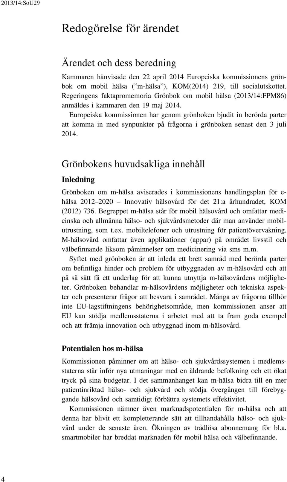 Europeiska kommissionen har genom grönboken bjudit in berörda parter att komma in med synpunkter på frågorna i grönboken senast den 3 juli 2014.